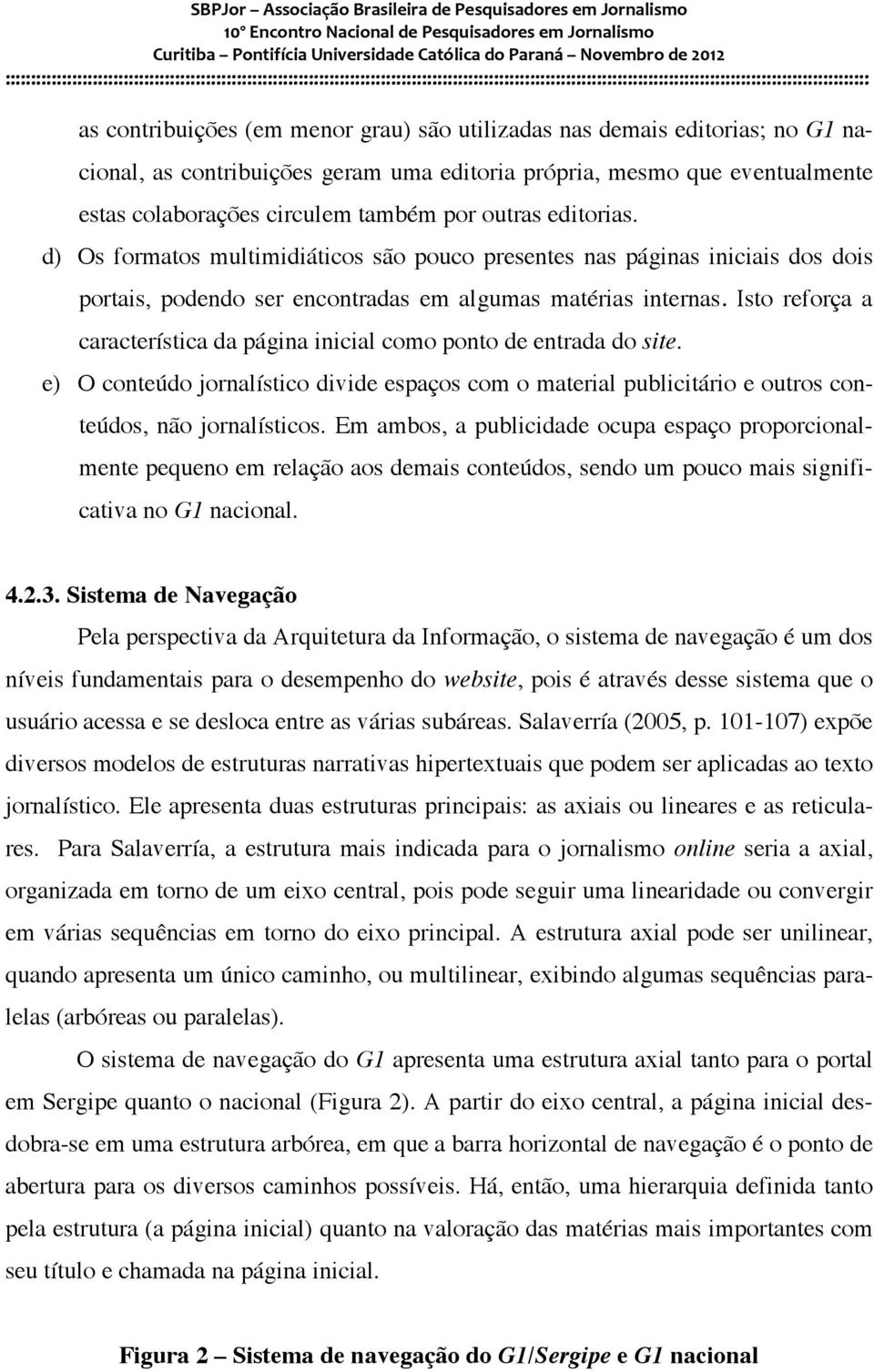 Isto reforça a característica da página inicial como ponto de entrada do site. e) O conteúdo jornalístico divide espaços com o material publicitário e outros conteúdos, não jornalísticos.