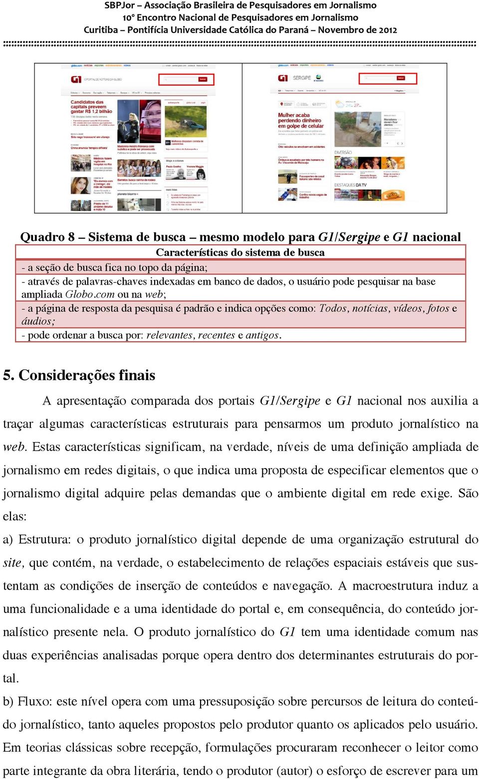 com ou na web; - a página de resposta da pesquisa é padrão e indica opções como: Todos, notícias, vídeos, fotos e áudios; - pode ordenar a busca por: relevantes, recentes e antigos. 5.