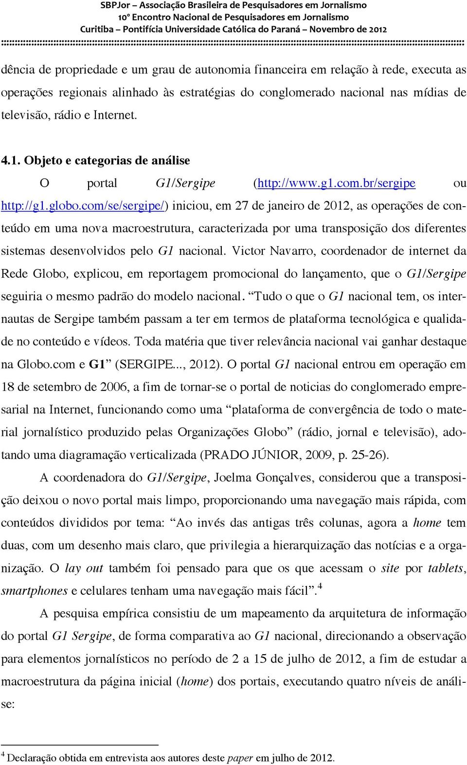 com/se/sergipe/) iniciou, em 27 de janeiro de 2012, as operações de conteúdo em uma nova macroestrutura, caracterizada por uma transposição dos diferentes sistemas desenvolvidos pelo G1 nacional.