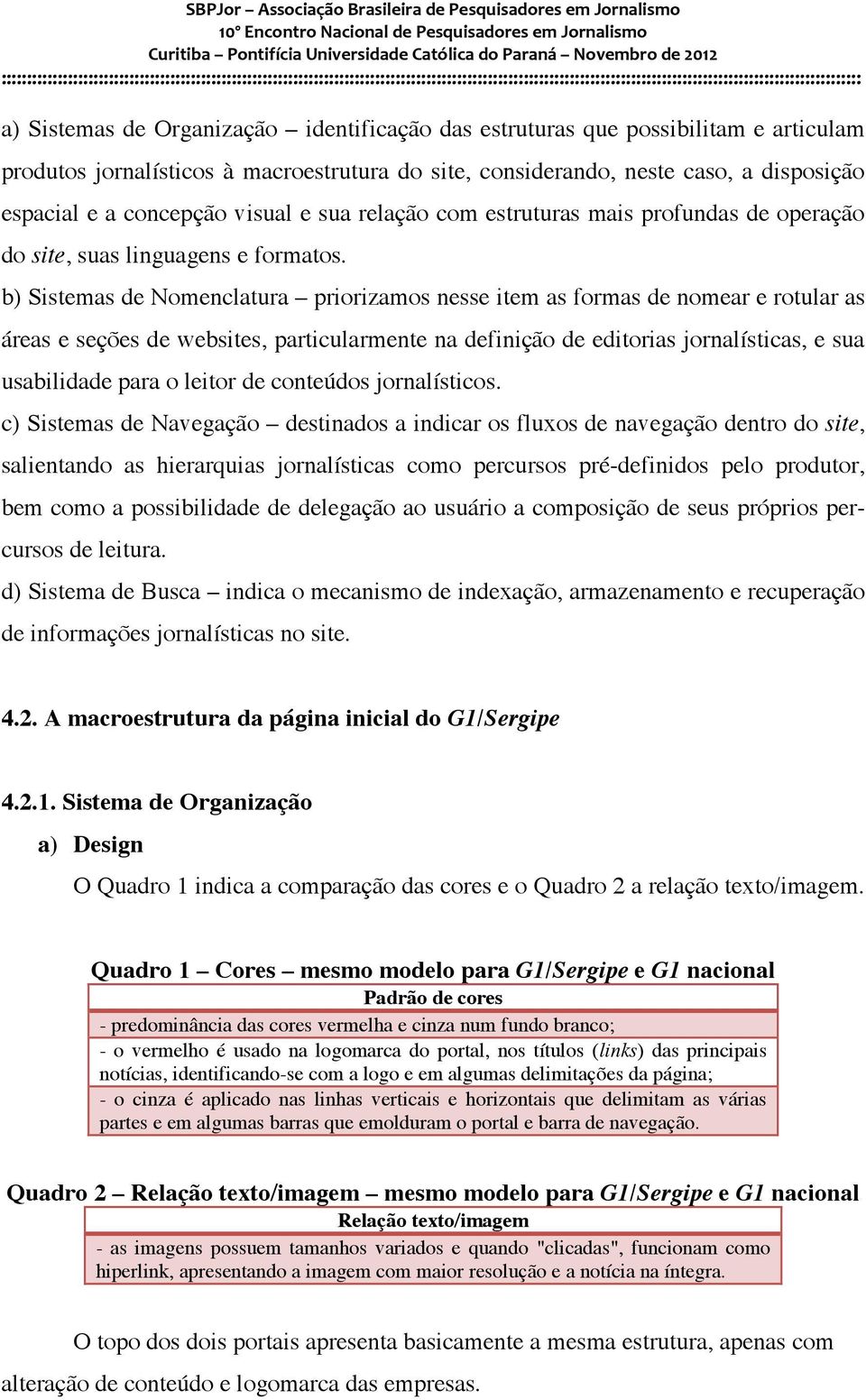 b) Sistemas de Nomenclatura priorizamos nesse item as formas de nomear e rotular as áreas e seções de websites, particularmente na definição de editorias jornalísticas, e sua usabilidade para o