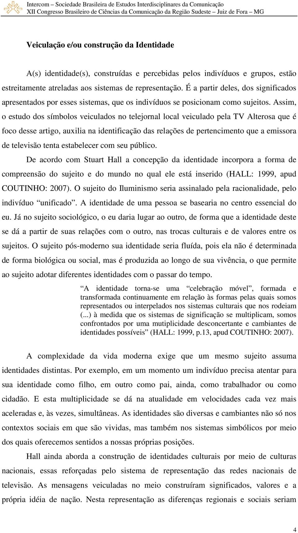 Assim, o estudo dos símbolos veiculados no telejornal local veiculado pela TV Alterosa que é foco desse artigo, auxilia na identificação das relações de pertencimento que a emissora de televisão