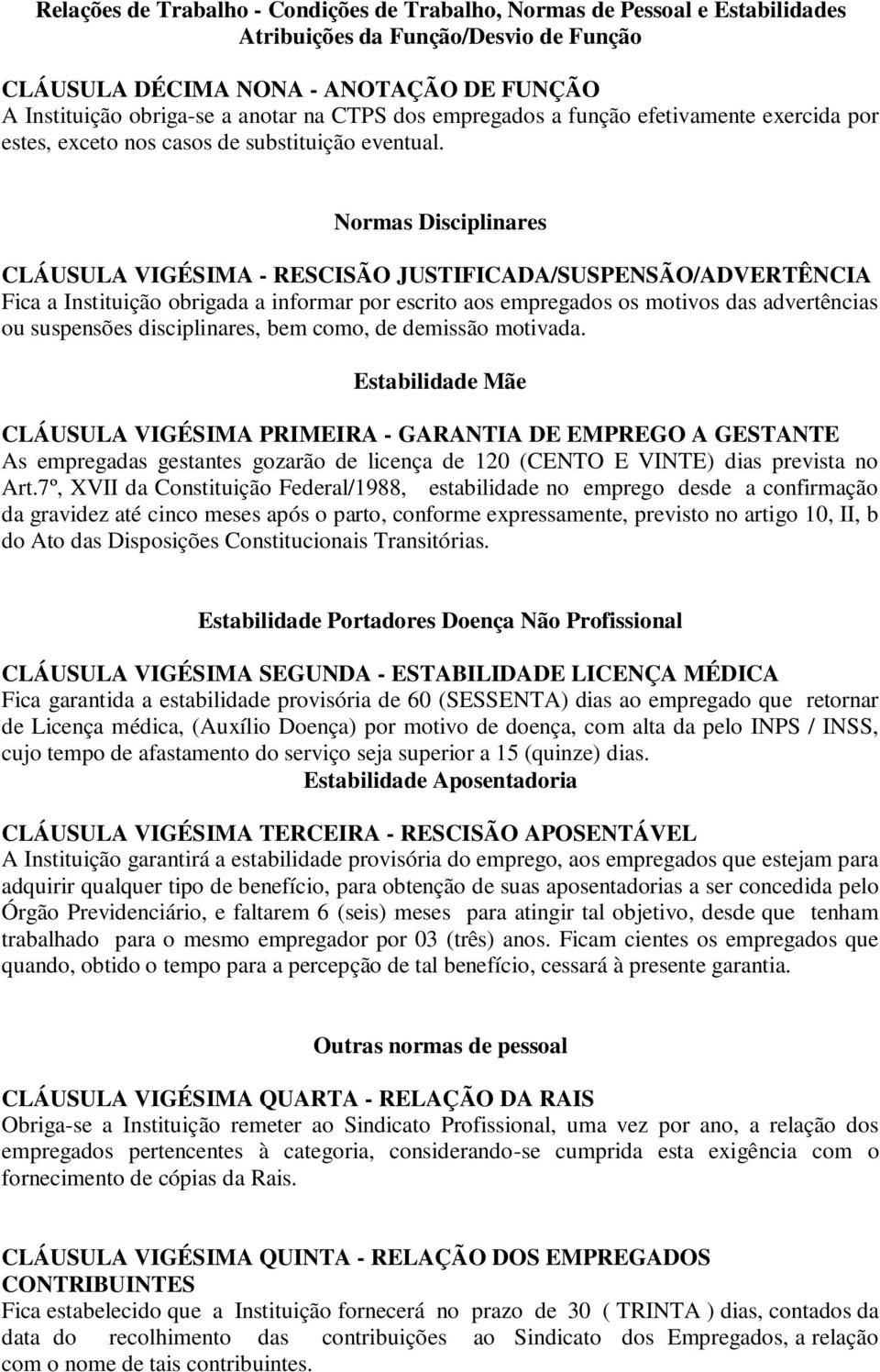 Normas Disciplinares CLÁUSULA VIGÉSIMA - RESCISÃO JUSTIFICADA/SUSPENSÃO/ADVERTÊNCIA Fica a Instituição obrigada a informar por escrito aos empregados os motivos das advertências ou suspensões