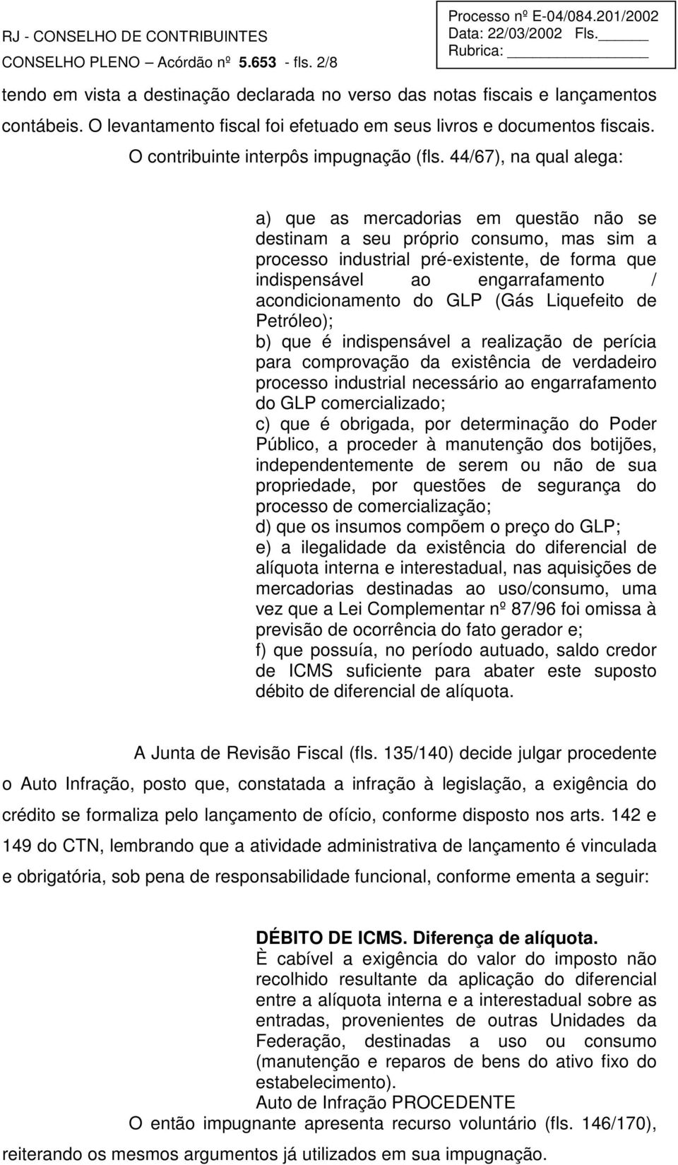 44/67), na qual alega: a) que as mercadorias em questão não se destinam a seu próprio consumo, mas sim a processo industrial pré-existente, de forma que indispensável ao engarrafamento /