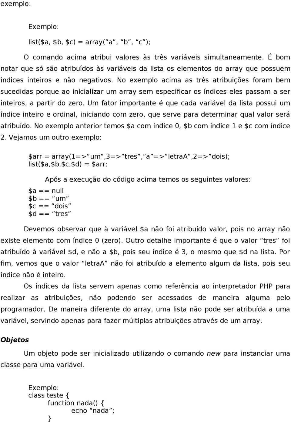 No exemplo acima as três atribuições foram bem sucedidas porque ao inicializar um array sem especificar os índices eles passam a ser inteiros, a partir do zero.