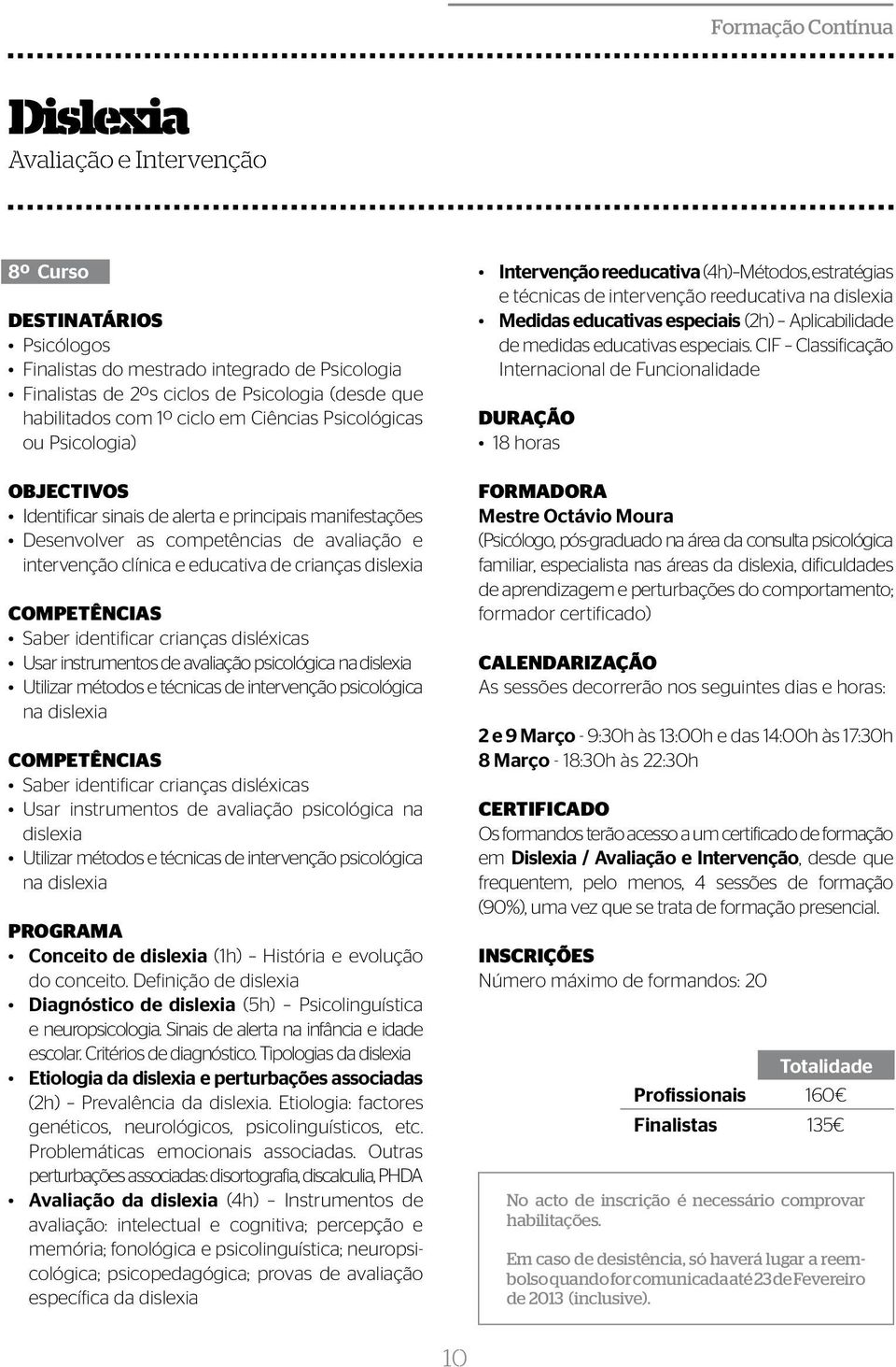 COMPETÊNCIAS Saber identificar crianças disléxicas Usar instrumentos de avaliação psicológica na dislexia Utilizar métodos e técnicas de intervenção psicológica na dislexia COMPETÊNCIAS Saber