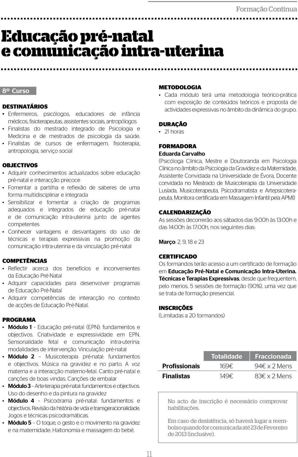 Finalistas de cursos de enfermagem, fisioterapia, antropologia, serviço social OBJECTIVOS Adquirir conhecimentos actualizados sobre educação pré-natal e interacção precoce Fomentar a partilha e