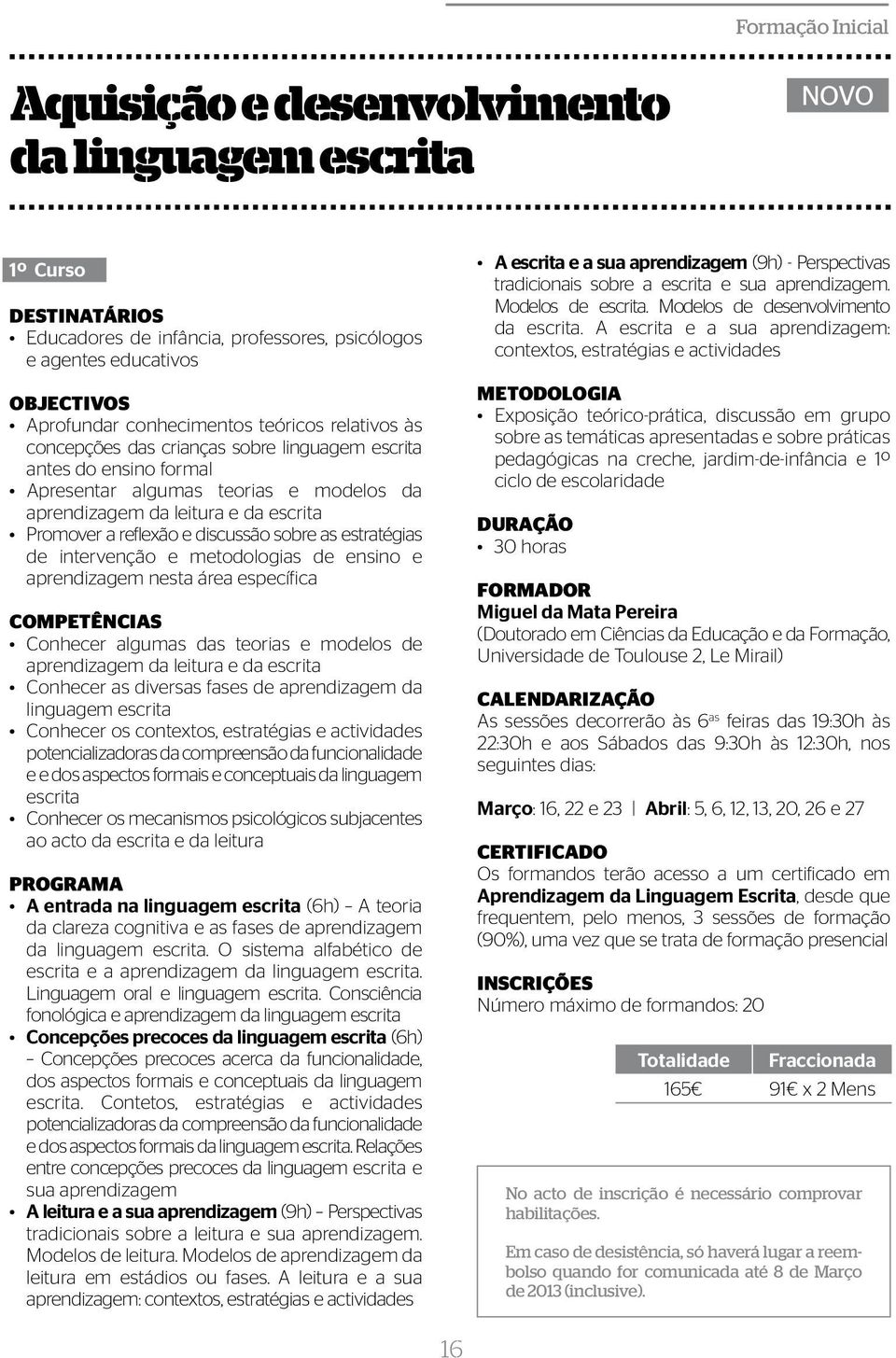 as estratégias de intervenção e metodologias de ensino e aprendizagem nesta área específica COMPETÊNCIAS Conhecer algumas das teorias e modelos de aprendizagem da leitura e da escrita Conhecer as