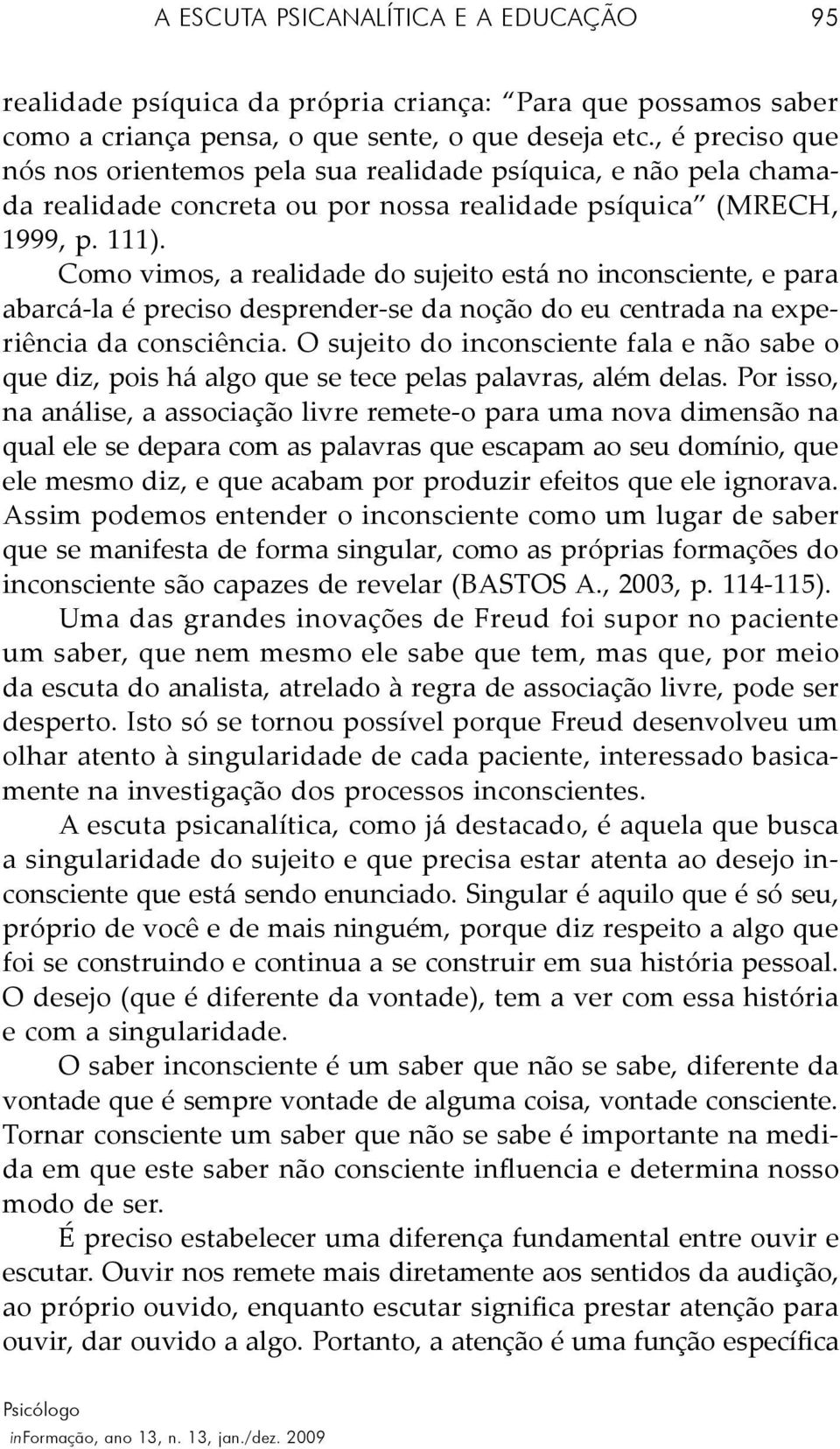 Como vimos, a realidade do sujeito está no inconsciente, e para abarcá-la é preciso desprender-se da noção do eu centrada na experiência da consciência.