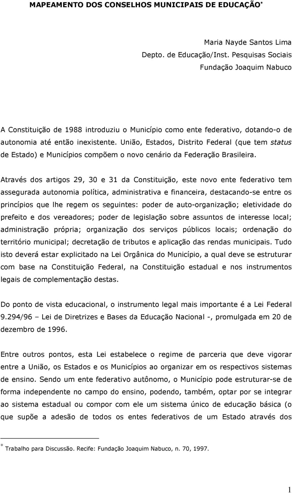 União, Estados, Distrito Federal (que tem status de Estado) e Municípios compõem o novo cenário da Federação Brasileira.