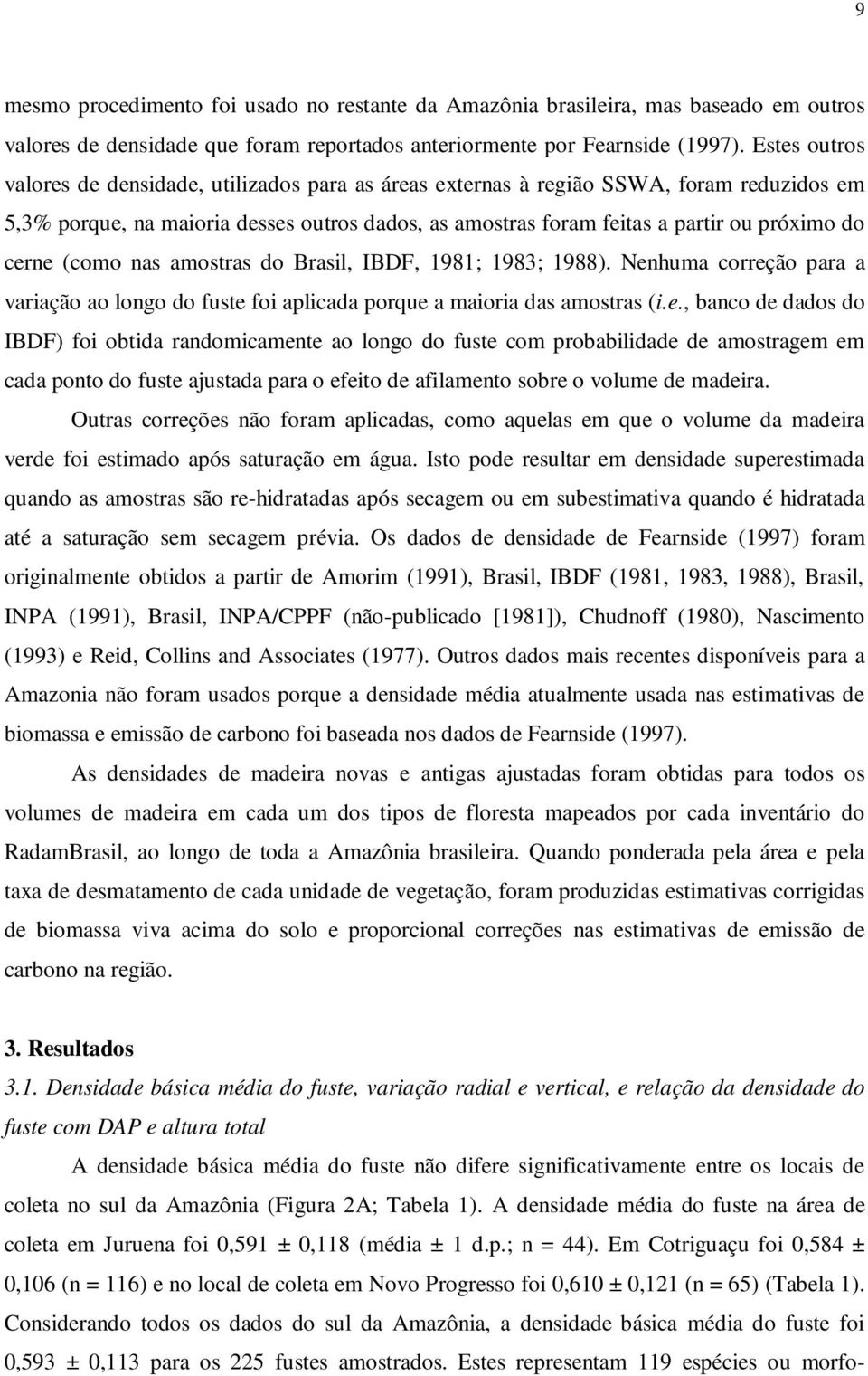 cerne (como nas amostras do Brasil, IBDF, 1981; 1983; 1988). Nenhuma correção para a variação ao longo do fuste foi aplicada porque a maioria das amostras (i.e., banco de dados do IBDF) foi obtida randomicamente ao longo do fuste com probabilidade de amostragem em cada ponto do fuste ajustada para o efeito de afilamento sobre o volume de madeira.