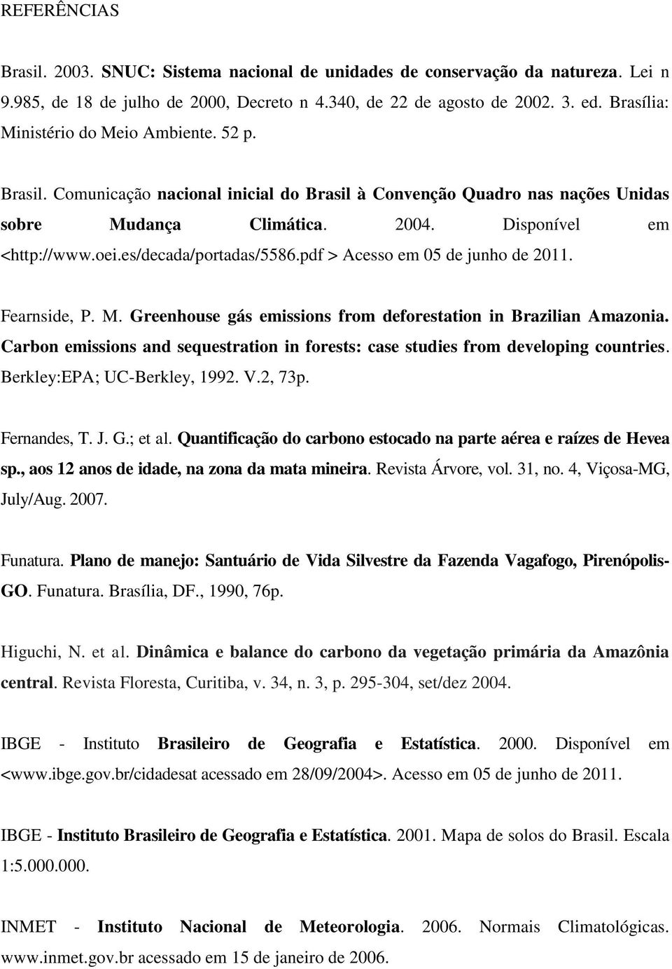 es/decada/portadas/5586.pdf > Acesso em 05 de junho de 2011. Fearnside, P. M. Greenhouse gás emissions from deforestation in Brazilian Amazonia.
