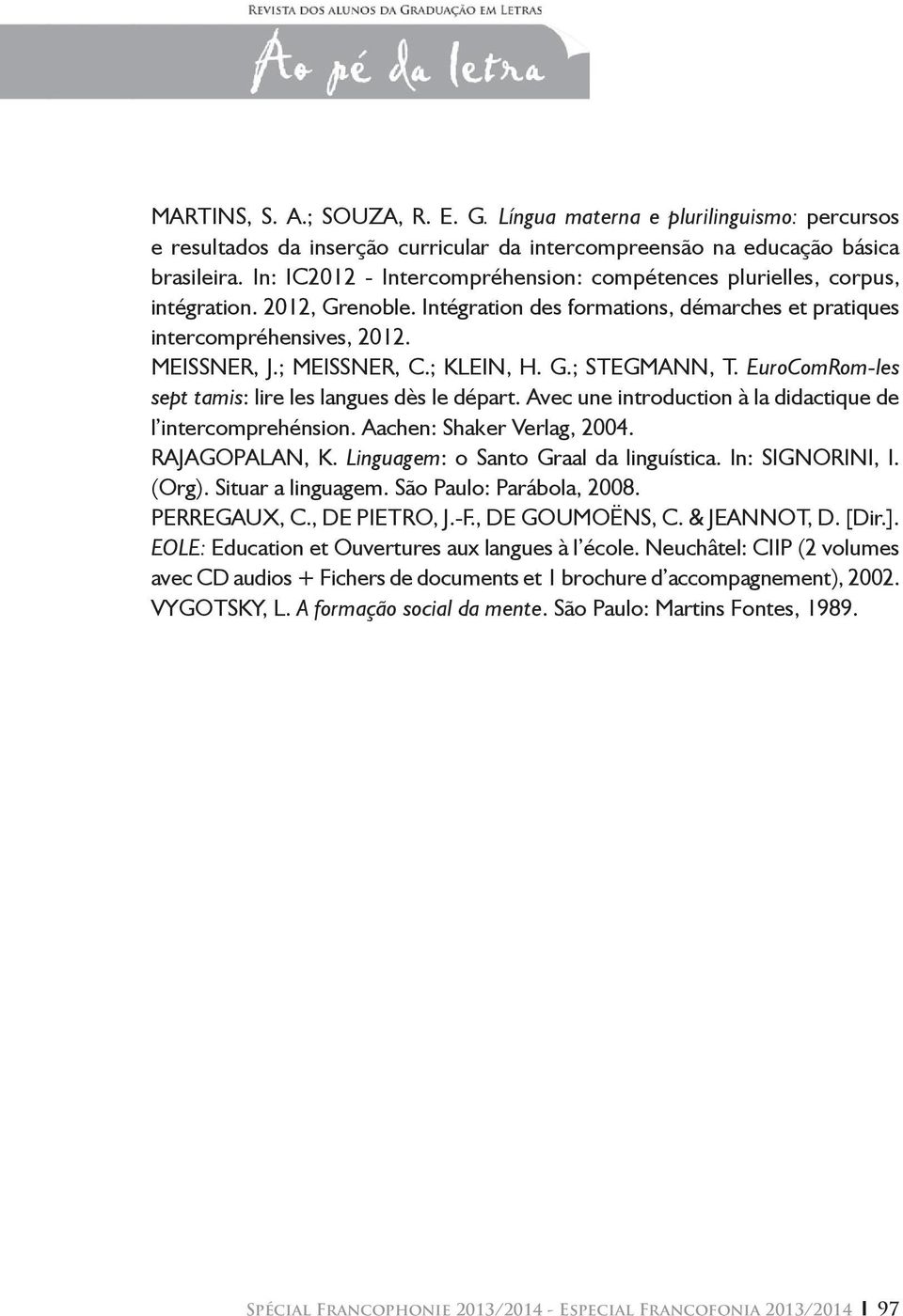 ; KLEIN, H. G.; STEGMANN, T. EuroComRom-les sept tamis: lire les langues dès le départ. Avec une introduction à la didactique de l intercomprehénsion. Aachen: Shaker Verlag, 2004. RAJAGOPALAN, K.