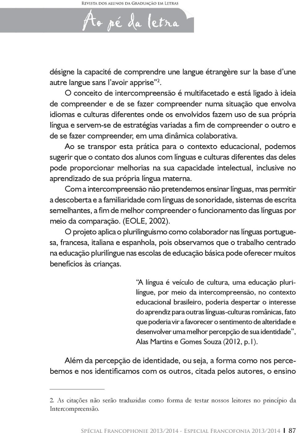 sua própria língua e servem-se de estratégias variadas a fim de compreender o outro e de se fazer compreender, em uma dinâmica colaborativa.