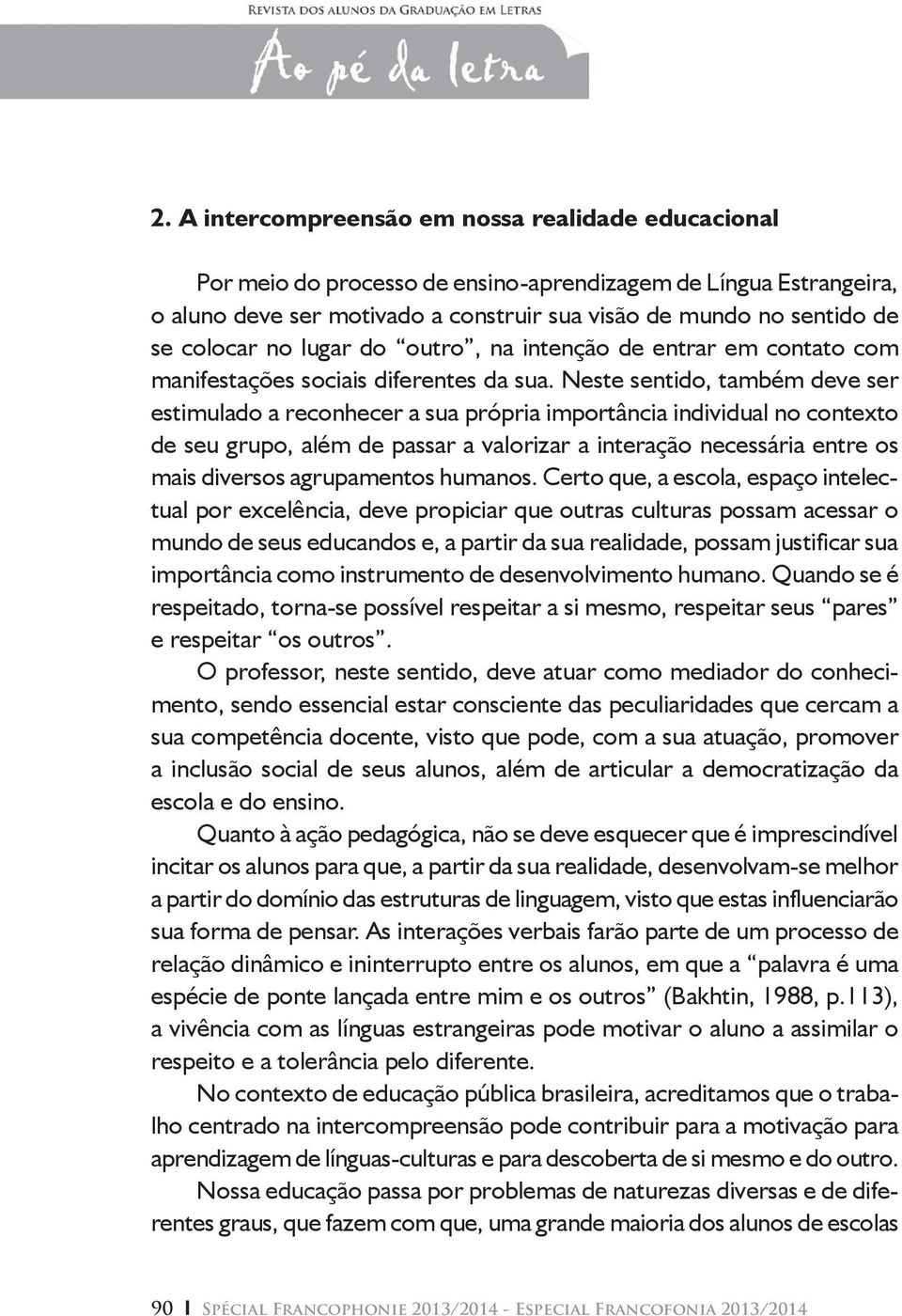 Neste sentido, também deve ser estimulado a reconhecer a sua própria importância individual no contexto de seu grupo, além de passar a valorizar a interação necessária entre os mais diversos