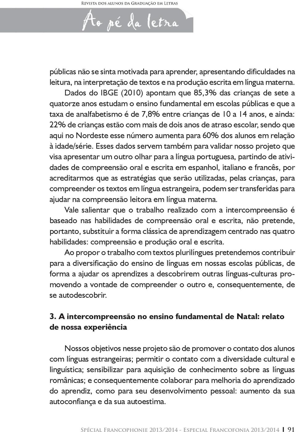 ainda: 22% de crianças estão com mais de dois anos de atraso escolar, sendo que aqui no Nordeste esse número aumenta para 60% dos alunos em relação à idade/série.