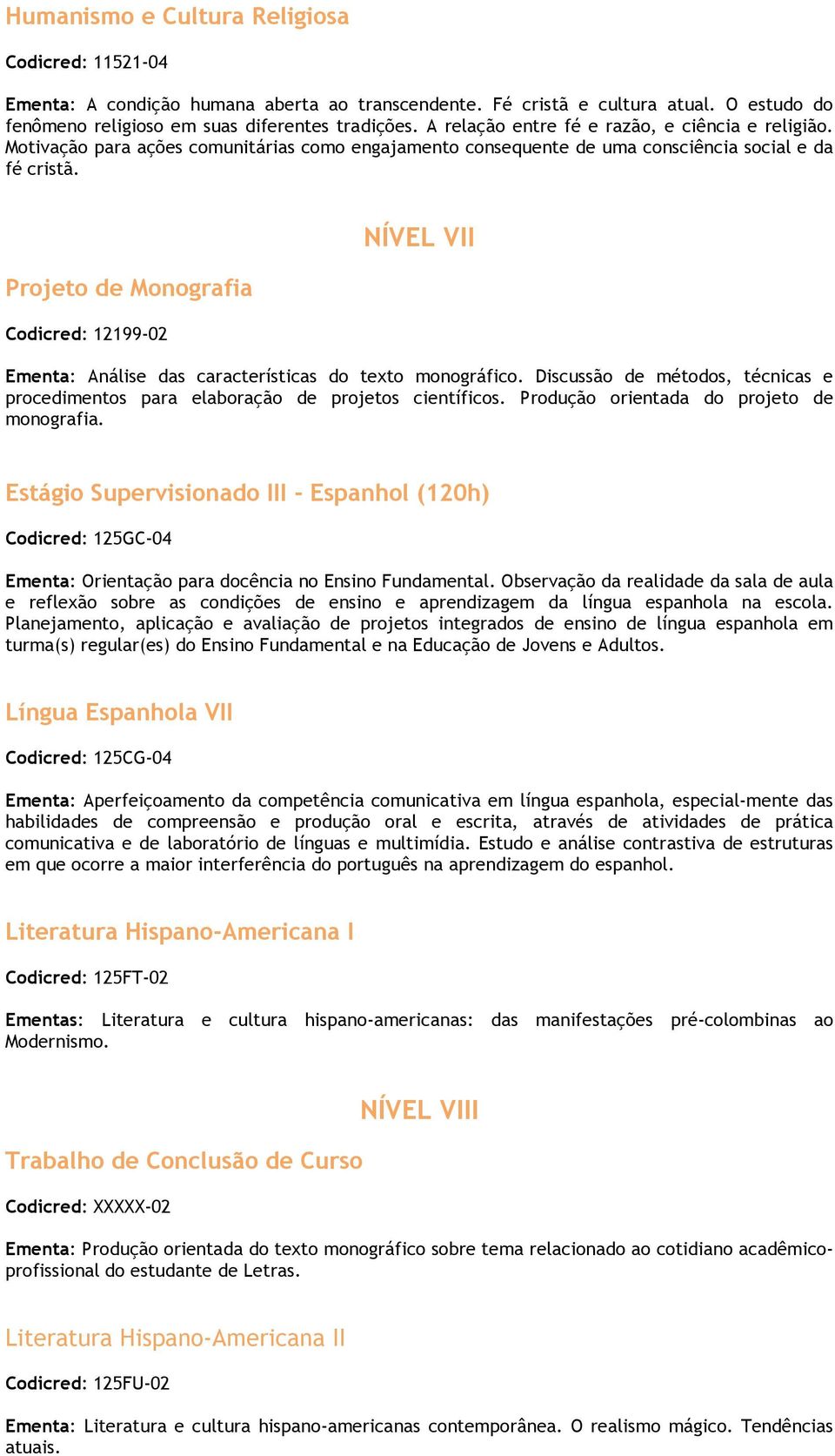 Projeto de Monografia Codicred: 12199-02 NÍVEL VII Ementa: Análise das características do texto monográfico. Discussão de métodos, técnicas e procedimentos para elaboração de projetos científicos.