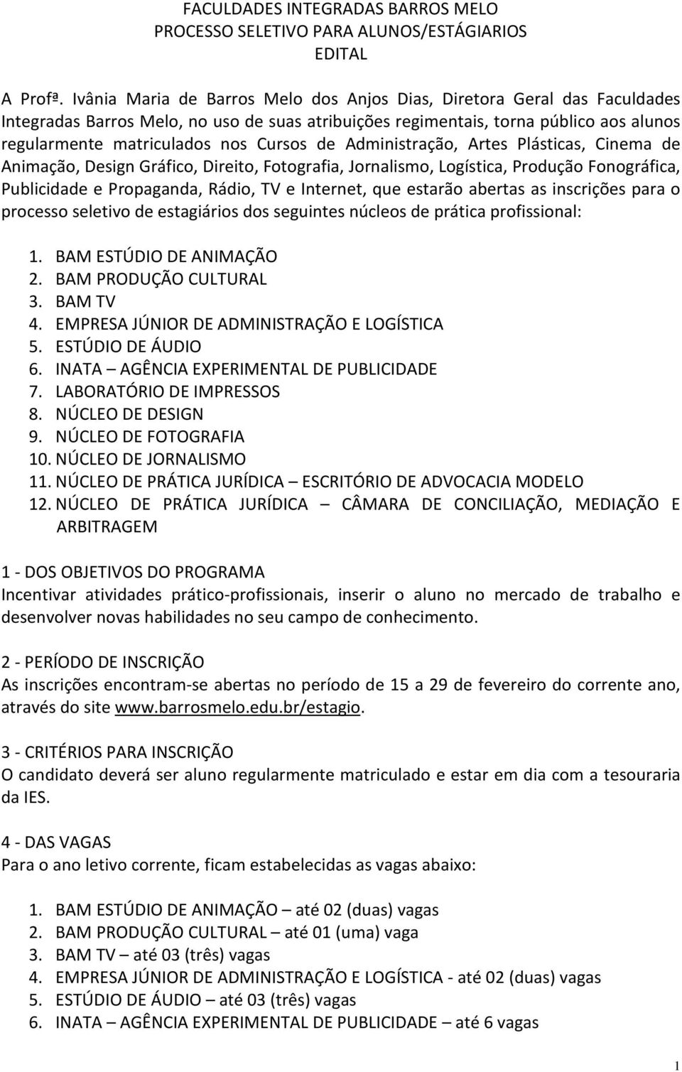 de Administração, Artes Plásticas, Cinema de Animação, Design Gráfico, Direito, Fotografia, Jornalismo, Logística, Produção Fonográfica, Publicidade e Propaganda, Rádio, TV e Internet, que estarão