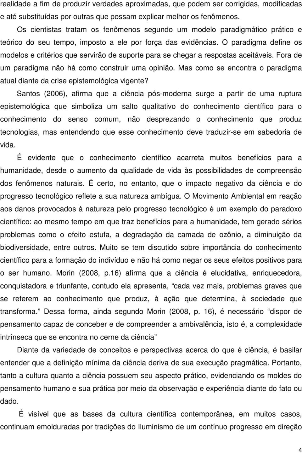 O paradigma define os modelos e critérios que servirão de suporte para se chegar a respostas aceitáveis. Fora de um paradigma não há como construir uma opinião.