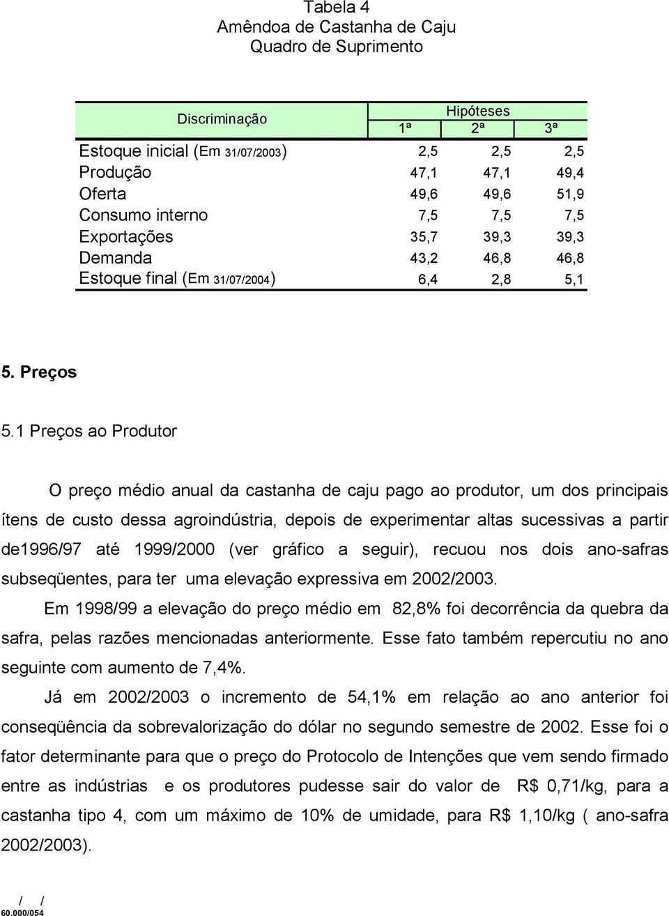 1 Preços ao Produtor O preço médio anual da castanha de caju pago ao produtor, um dos principais ítens de custo dessa agroindústria, depois de experimentar altas sucessivas a partir de1996/97 até