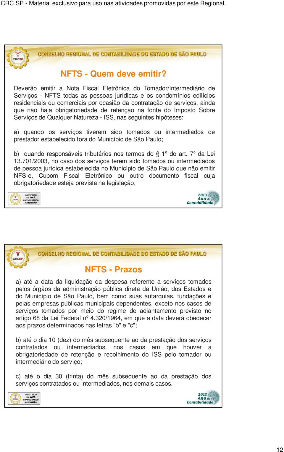 serviços, ainda que não haja obrigatoriedade de retenção na fonte do Imposto Sobre Serviços de Qualquer Natureza - ISS, nas seguintes hipóteses: a) quando os serviços tiverem sido tomados ou