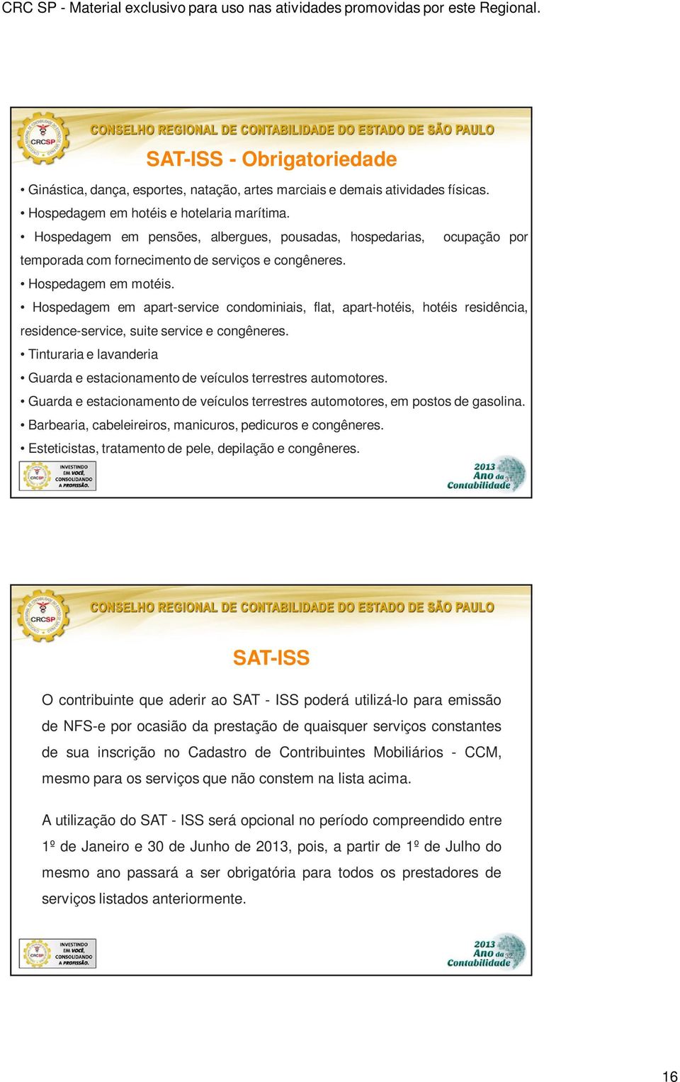 Hospedagem em apart-service condominiais, flat, apart-hotéis, hotéis residência, residence-service, suite service e congêneres.