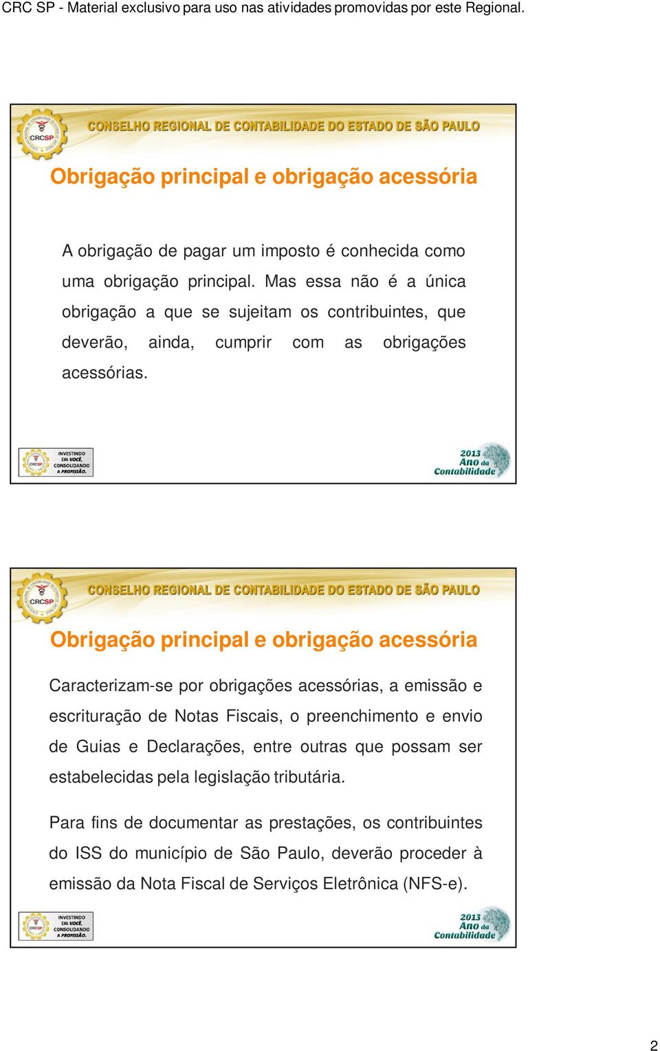 3 Obrigação principal e obrigação acessória Caracterizam-se por obrigações acessórias, a emissão e escrituração de Notas Fiscais, o preenchimento e envio de Guias e