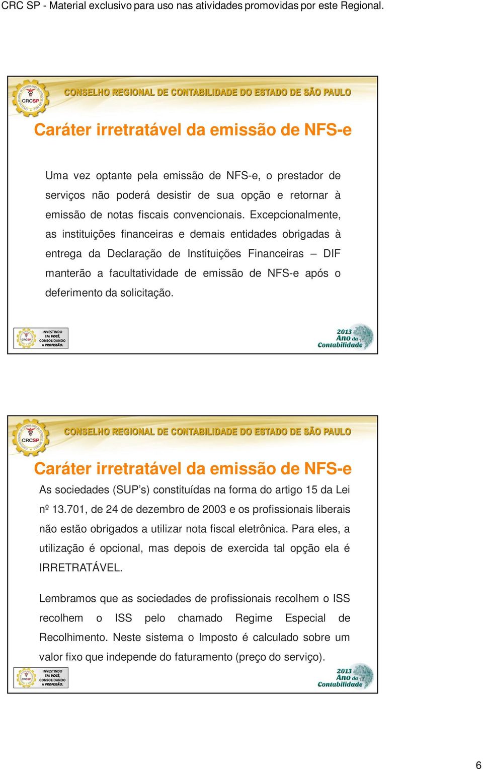 solicitação. 11 Caráter irretratável da emissão de NFS-e As sociedades (SUP s) constituídas na forma do artigo 15 da Lei nº 13.