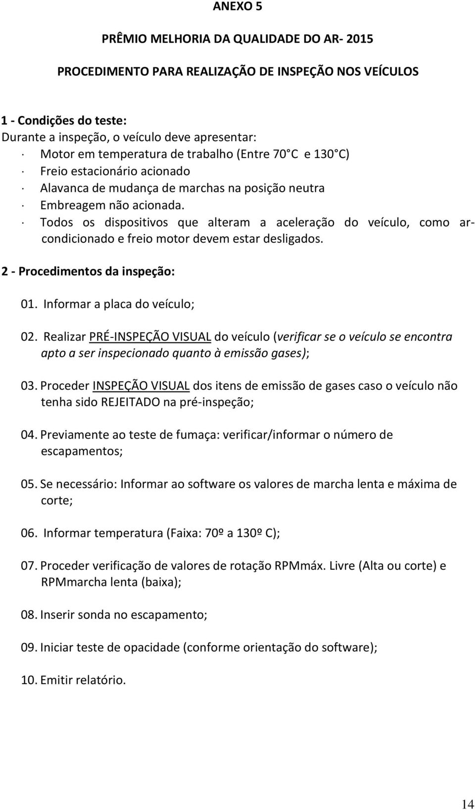 Todos os dispositivos que alteram a aceleração do veículo, como arcondicionado e freio motor devem estar desligados. 2 - Procedimentos da inspeção: 01. Informar a placa do veículo; 02.