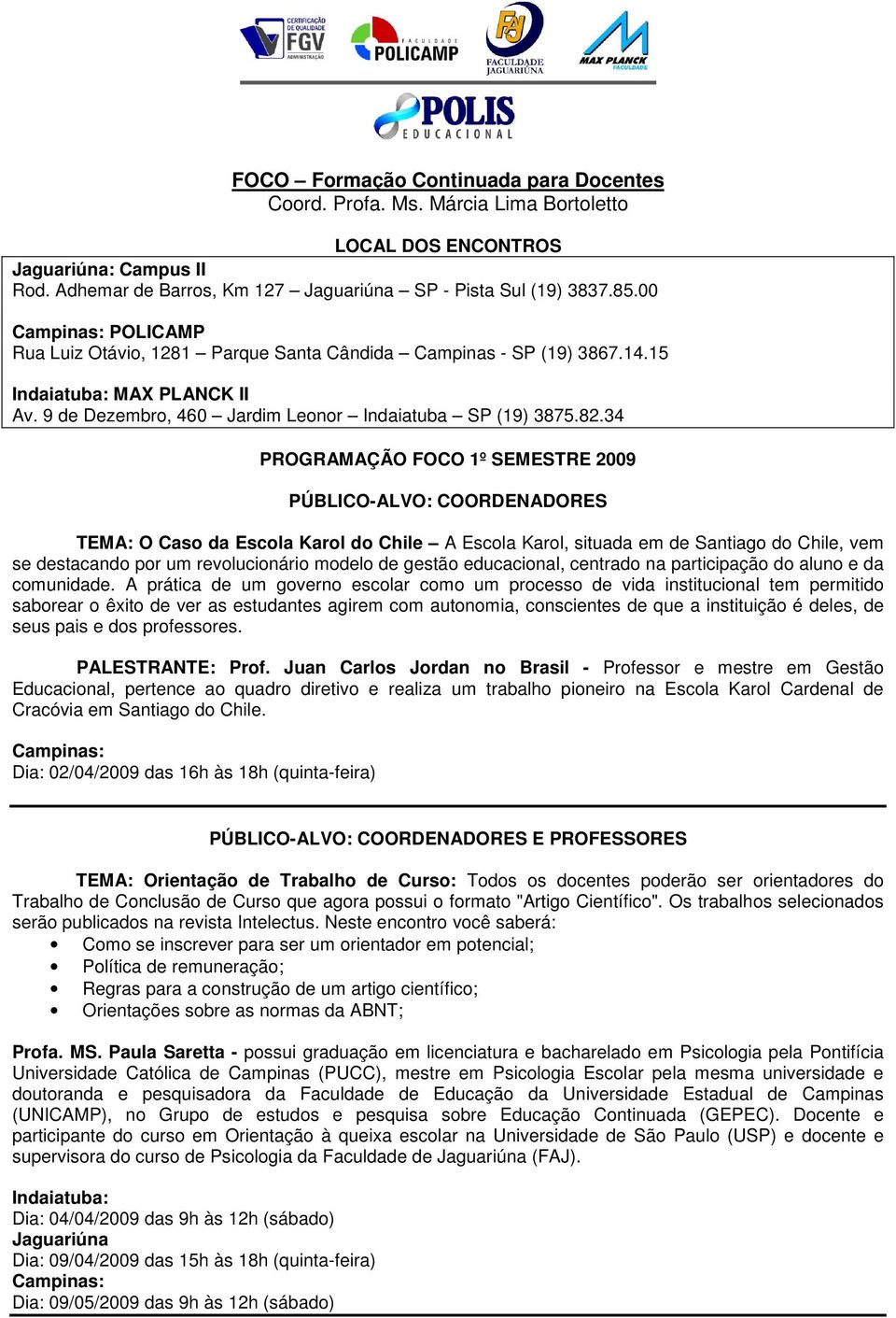 34 PROGRAMAÇÃO FOCO 1º SEMESTRE 2009 PÚBLICO-ALVO: COORDENADORES TEMA: O Caso da Escola Karol do Chile A Escola Karol, situada em de Santiago do Chile, vem se destacando por um revolucionário modelo