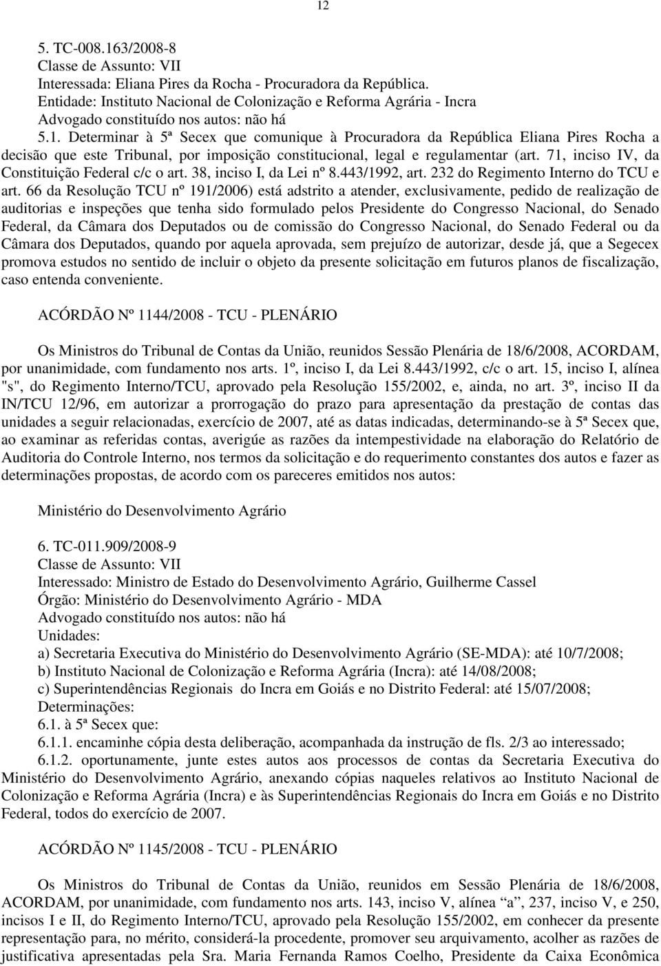 Determinar à 5ª Secex que comunique à Procuradora da República Eliana Pires Rocha a decisão que este Tribunal, por imposição constitucional, legal e regulamentar (art.