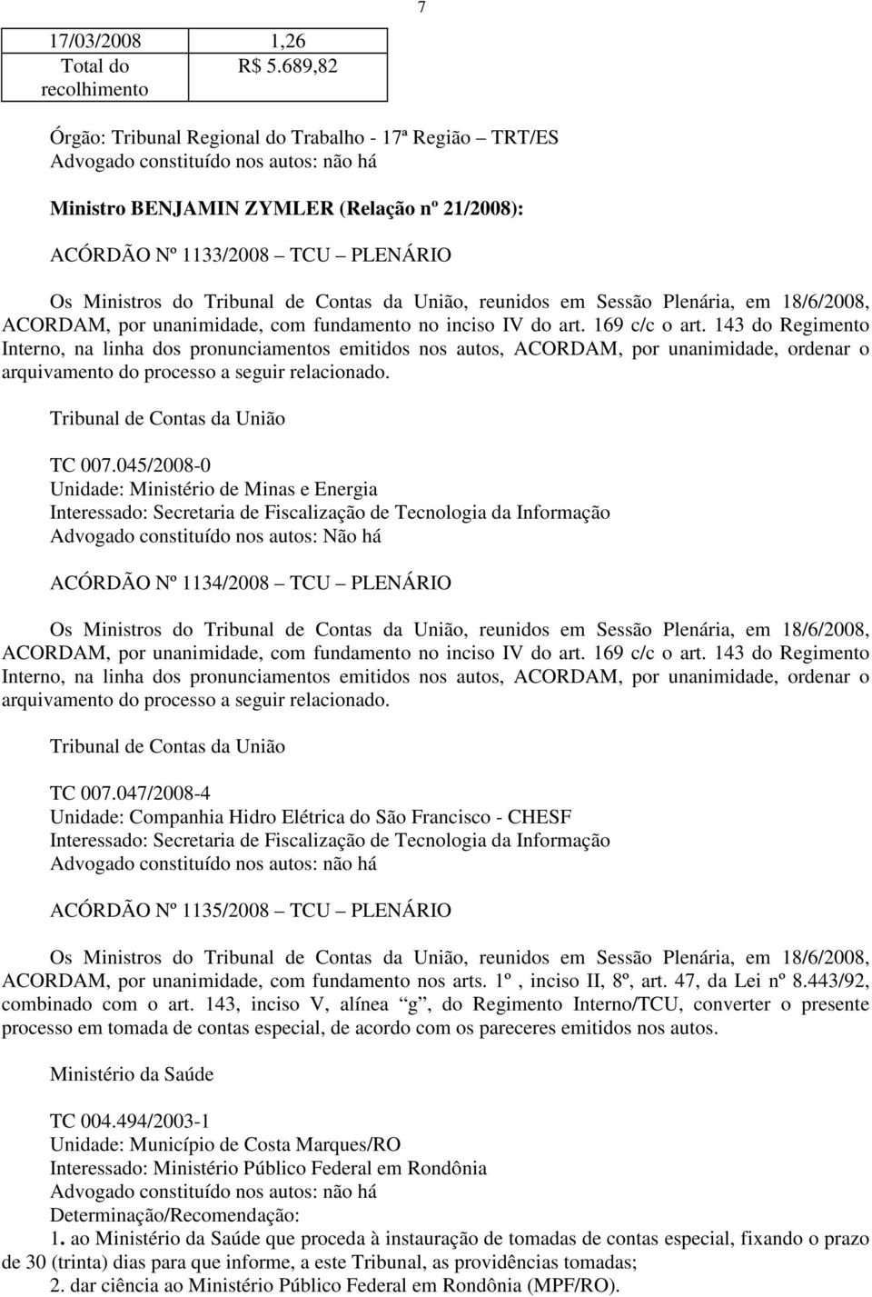 Os Ministros do Tribunal de Contas da União, reunidos em Sessão Plenária, em 18/6/2008, ACORDAM, por unanimidade, com fundamento no inciso IV do art. 169 c/c o art.