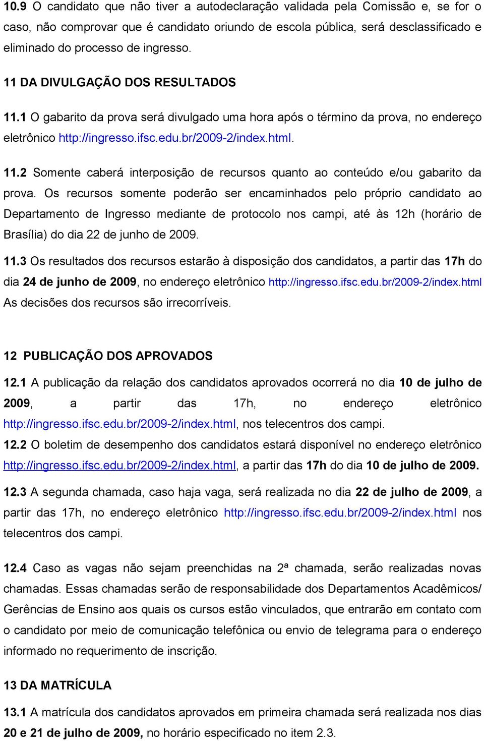 Os recursos somente poderão ser encaminhados pelo próprio candidato ao Departamento de Ingresso mediante de protocolo nos campi, até às 12h (horário de Brasília) do dia 22 de junho de 2009. 11.