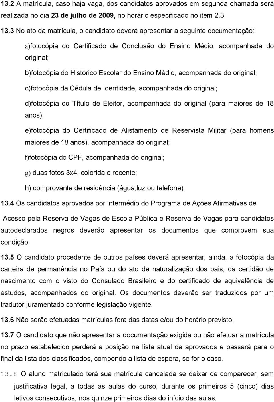 Ensino Médio, acompanhada do original; c)fotocópia da Cédula de Identidade, acompanhada do original; d)fotocópia do Título de Eleitor, acompanhada do original (para maiores de 18 anos); e)fotocópia