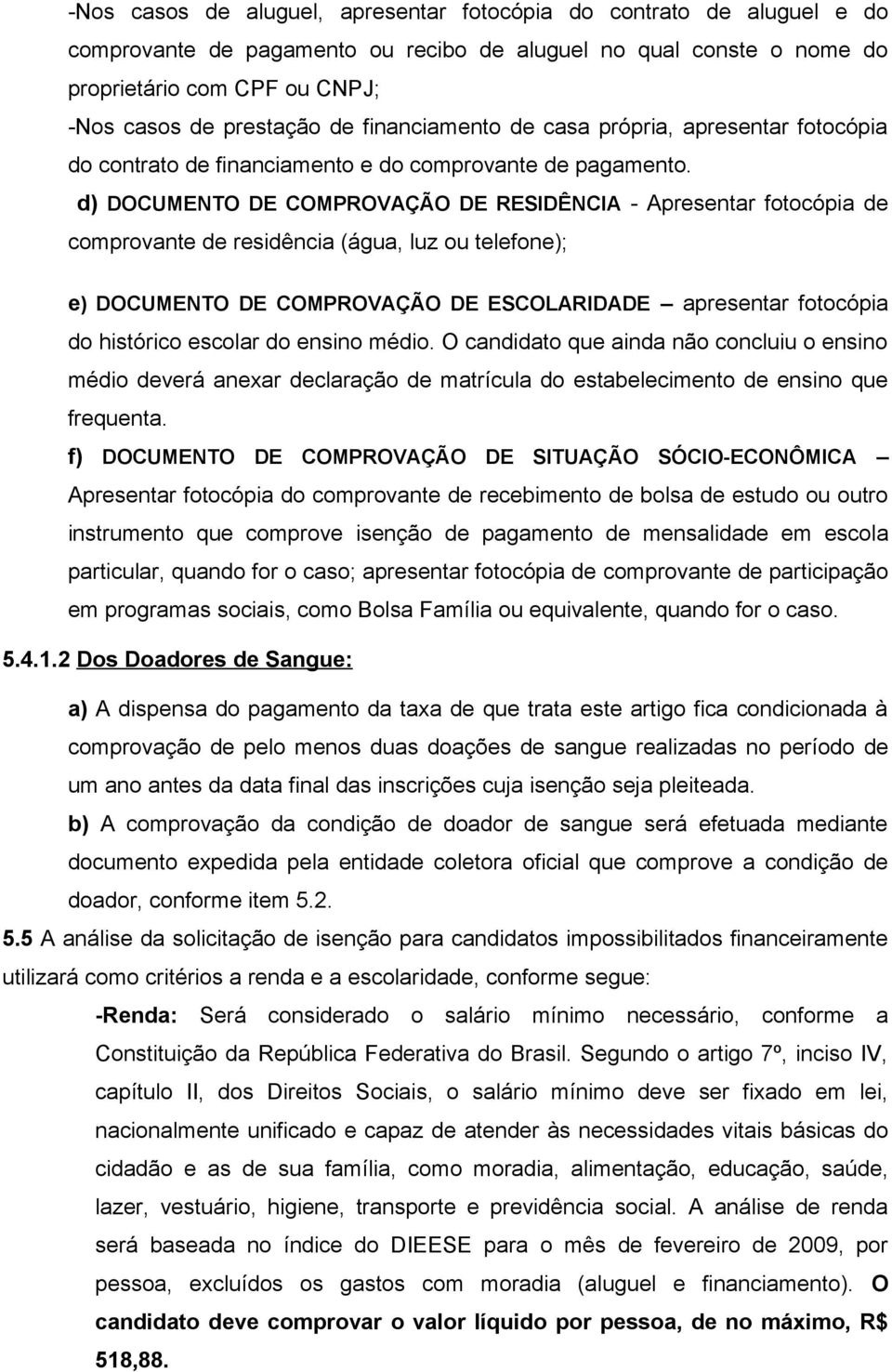 d) DOCUMENTO DE COMPROVAÇÃO DE RESIDÊNCIA - Apresentar fotocópia de comprovante de residência (água, luz ou telefone); e) DOCUMENTO DE COMPROVAÇÃO DE ESCOLARIDADE apresentar fotocópia do histórico