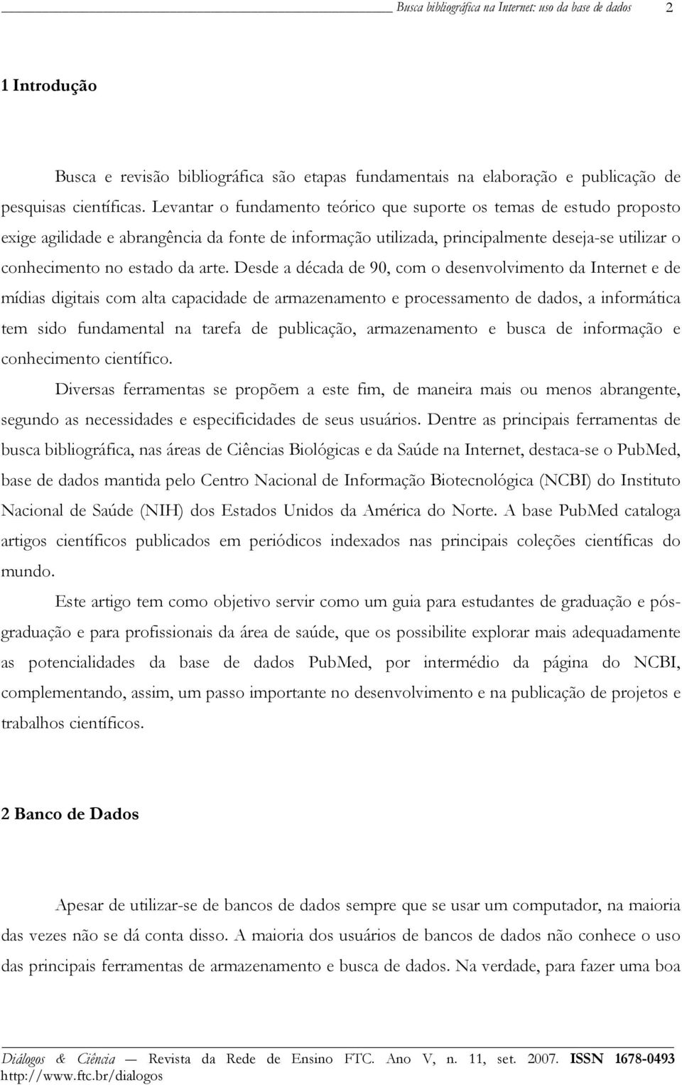 arte. Desde a década de 90, com o desenvolvimento da Internet e de mídias digitais com alta capacidade de armazenamento e processamento de dados, a informática tem sido fundamental na tarefa de