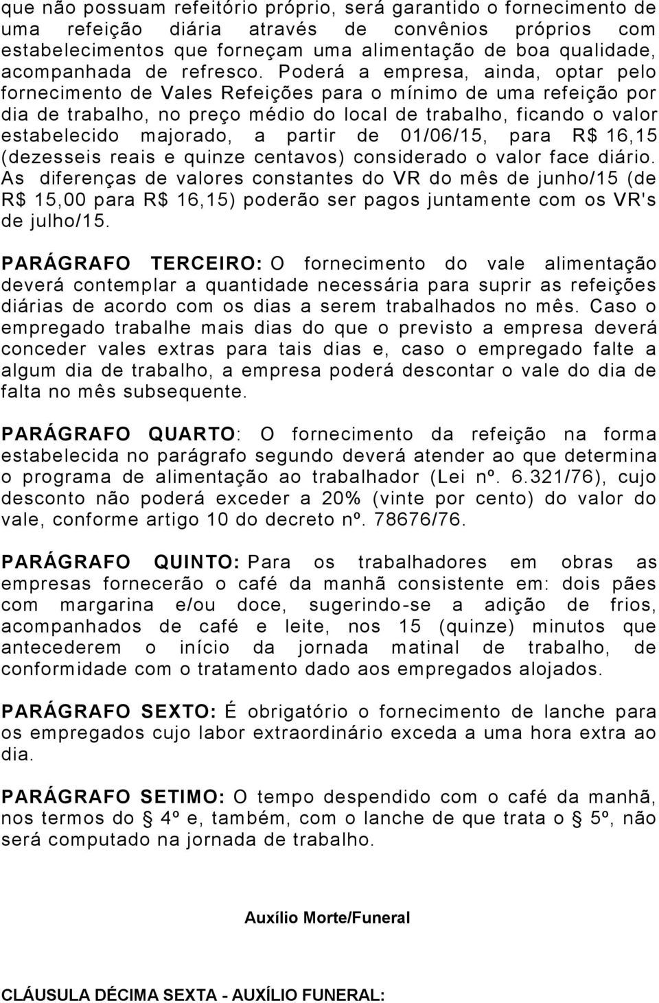 Poderá a empresa, ainda, optar pelo fornecimento de Vales Refeições para o mínimo de uma refeição por dia de trabalho, no preço médio do local de trabalho, ficando o valor estabelecido majorado, a