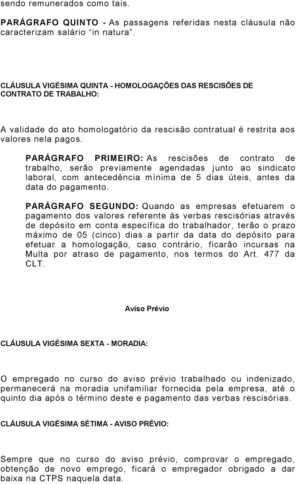 PARÁGRAFO PRIMEIRO: As rescisões de contrato de trabalho, serão previamente agendadas junto ao sindicato laboral, com antecedência mínima de 5 dias úteis, antes da data do pagamento.