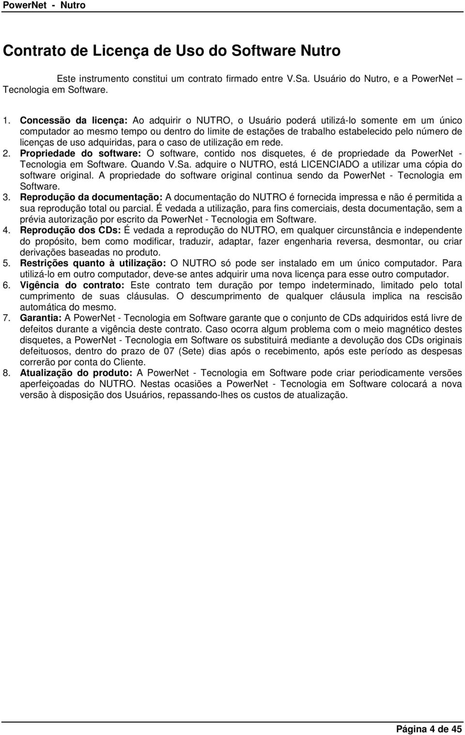 de uso adquiridas, para o caso de utilização em rede. 2. Propriedade do software: O software, contido nos disquetes é de propriedade da PowerNet - Tecnologia em Software. Quando V.Sa.