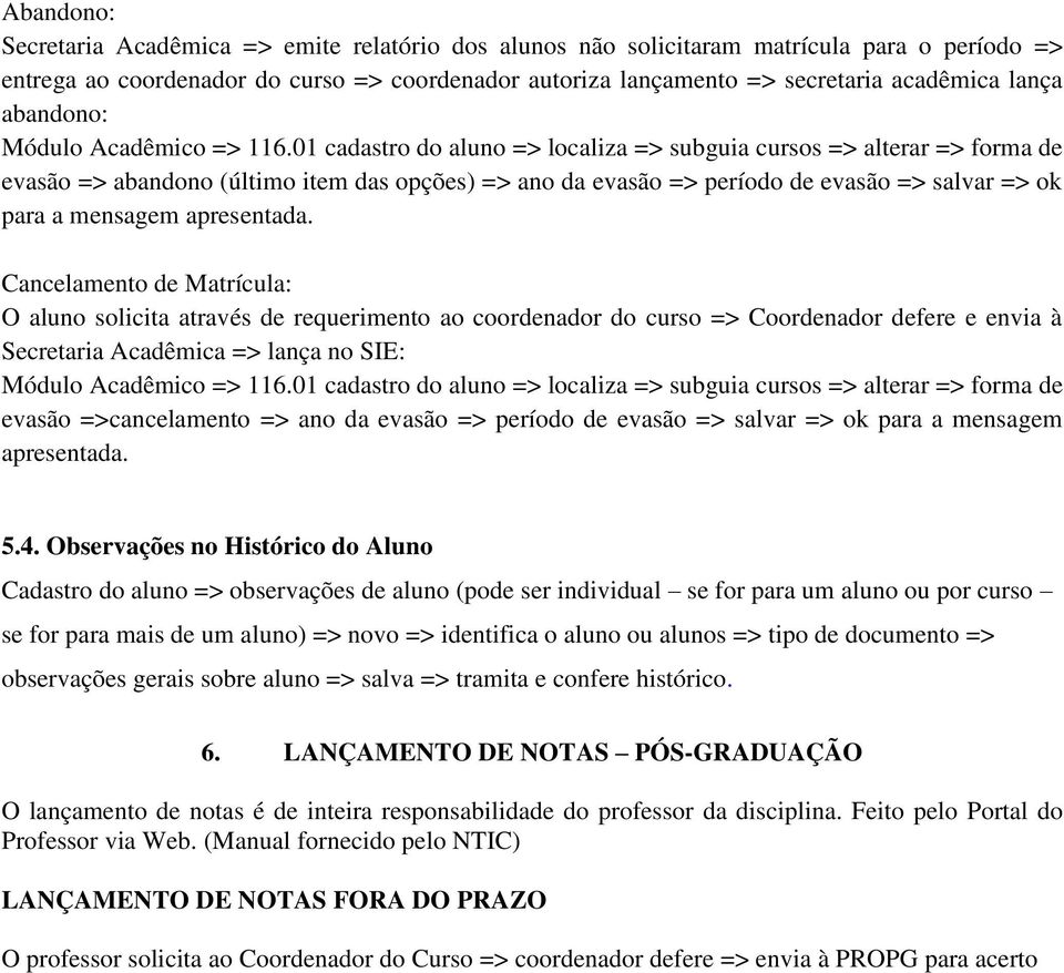 01 cadastro do aluno => localiza => subguia cursos => alterar => forma de evasão => abandono (último item das opções) => ano da evasão => período de evasão => salvar => ok para a mensagem apresentada.