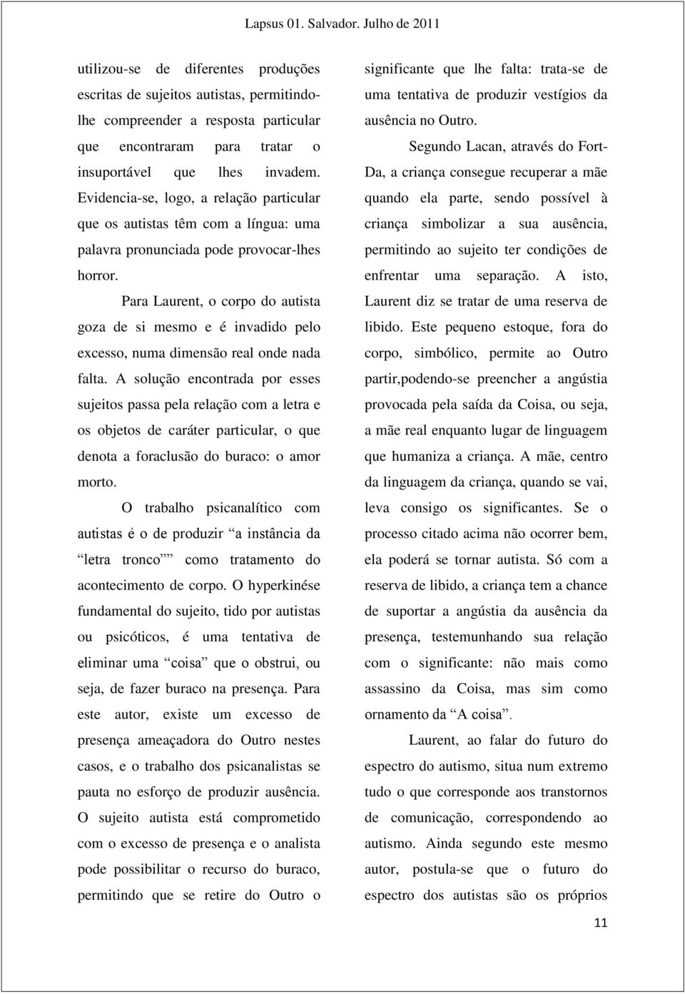 Para Laurent, o corpo do autista goza de si mesmo e é invadido pelo excesso, numa dimensão real onde nada falta.