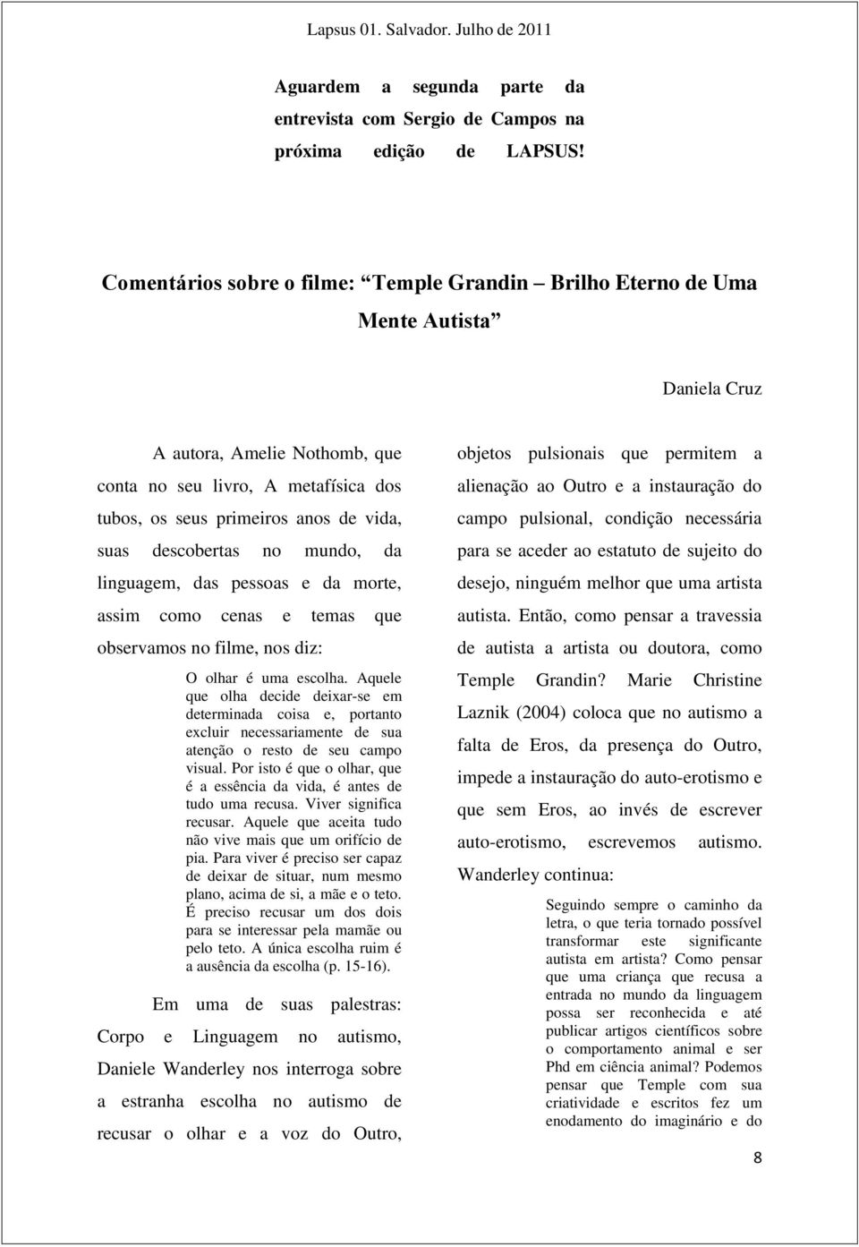 suas descobertas no mundo, da linguagem, das pessoas e da morte, assim como cenas e temas que observamos no filme, nos diz: O olhar é uma escolha.