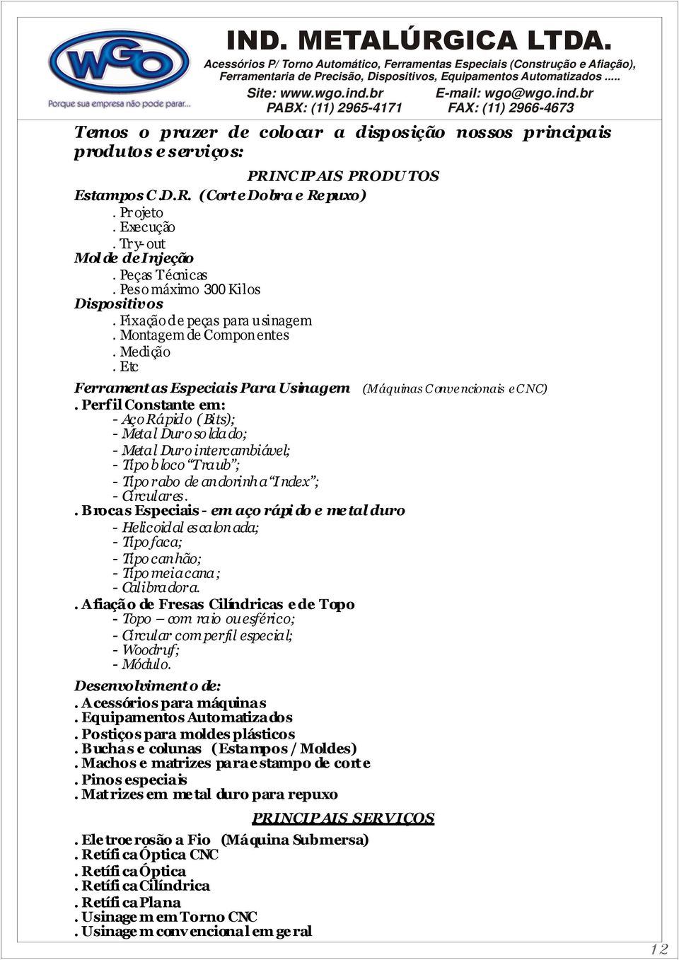 Perfil Constante em: - Aço Rápido ( Bits); - Metal Duro so ldado; - Metal Duro intercambiável; - Tipo bloco Traub ; - Tipo rabo de andorinha Index ; - Circulares.