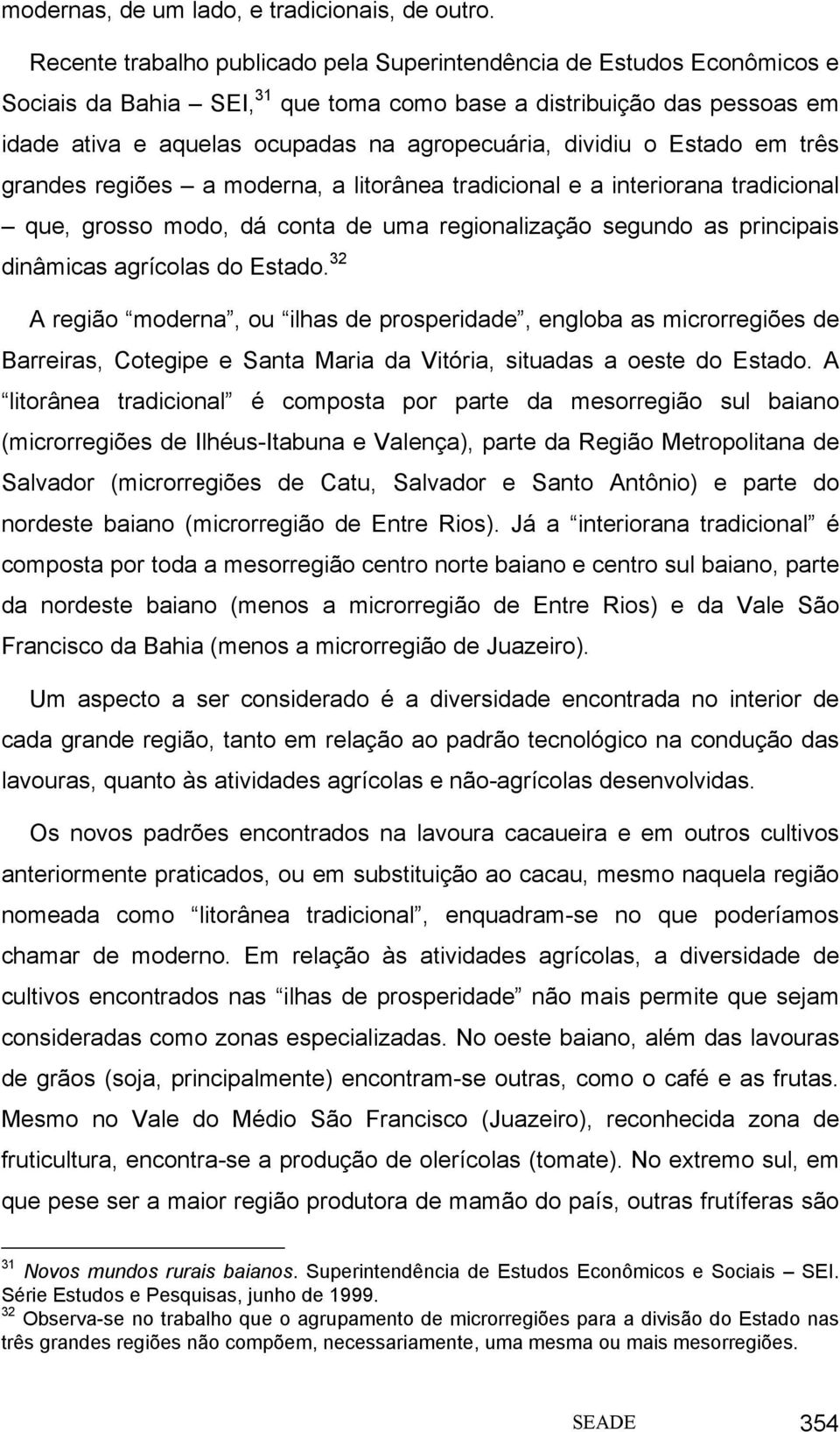 dividiu o Estado em três grandes regiões a moderna, a litorânea tradicional e a interiorana tradicional que, grosso modo, dá conta de uma regionalização segundo as principais dinâmicas agrícolas do