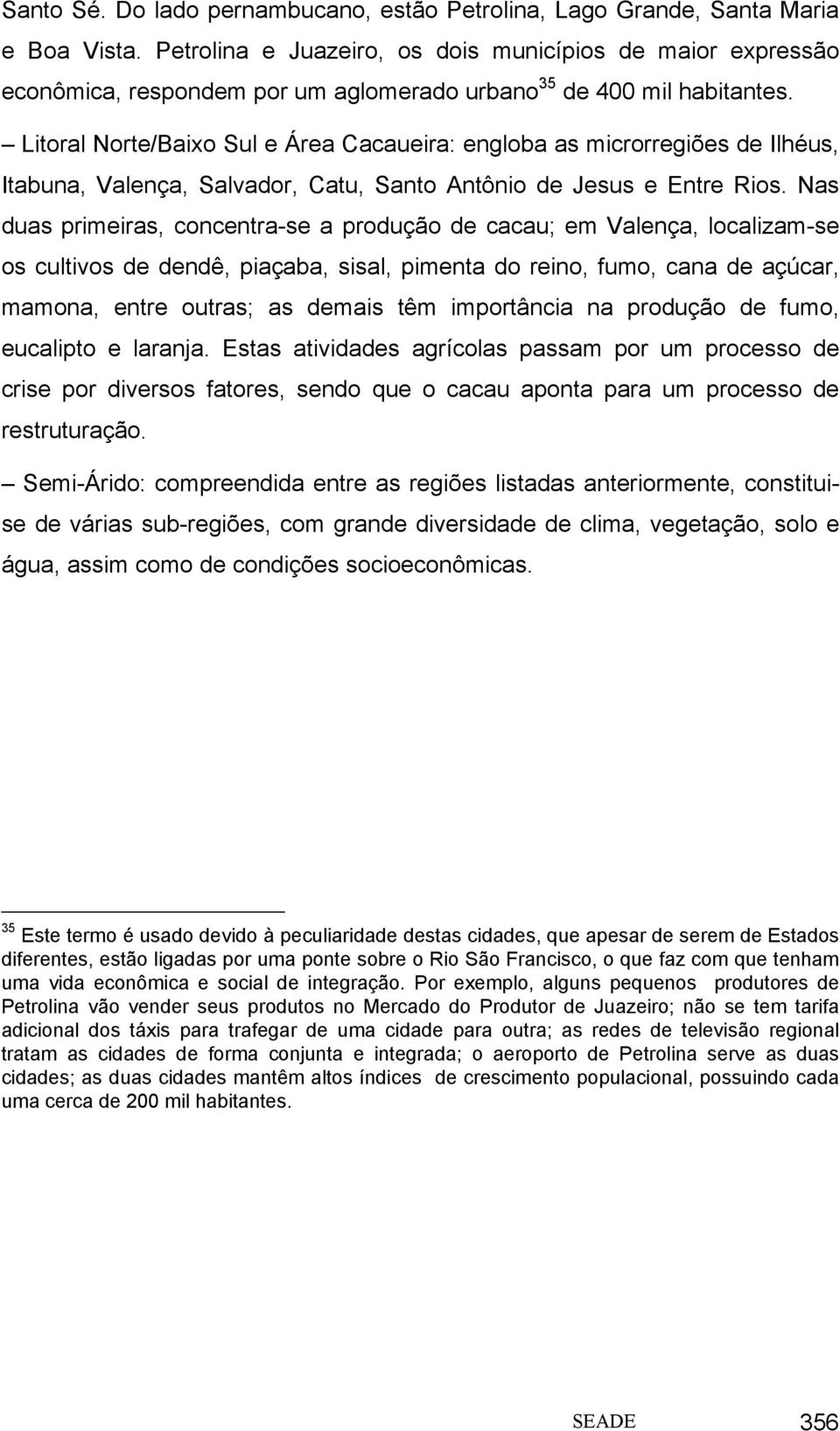 Litoral Norte/Baixo Sul e Área Cacaueira: engloba as microrregiões de Ilhéus, Itabuna, Valença, Salvador, Catu, Santo Antônio de Jesus e Entre Rios.