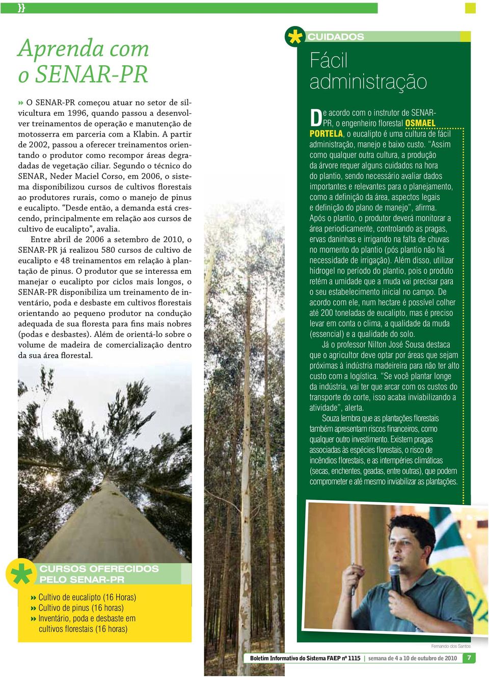 Segundo o técnico do SENAR, Neder Mciel Corso, em 2006, o sistem disponibilizou cursos de cultivos florestis o produtores ruris, como o mnejo de pinus e euclipto.