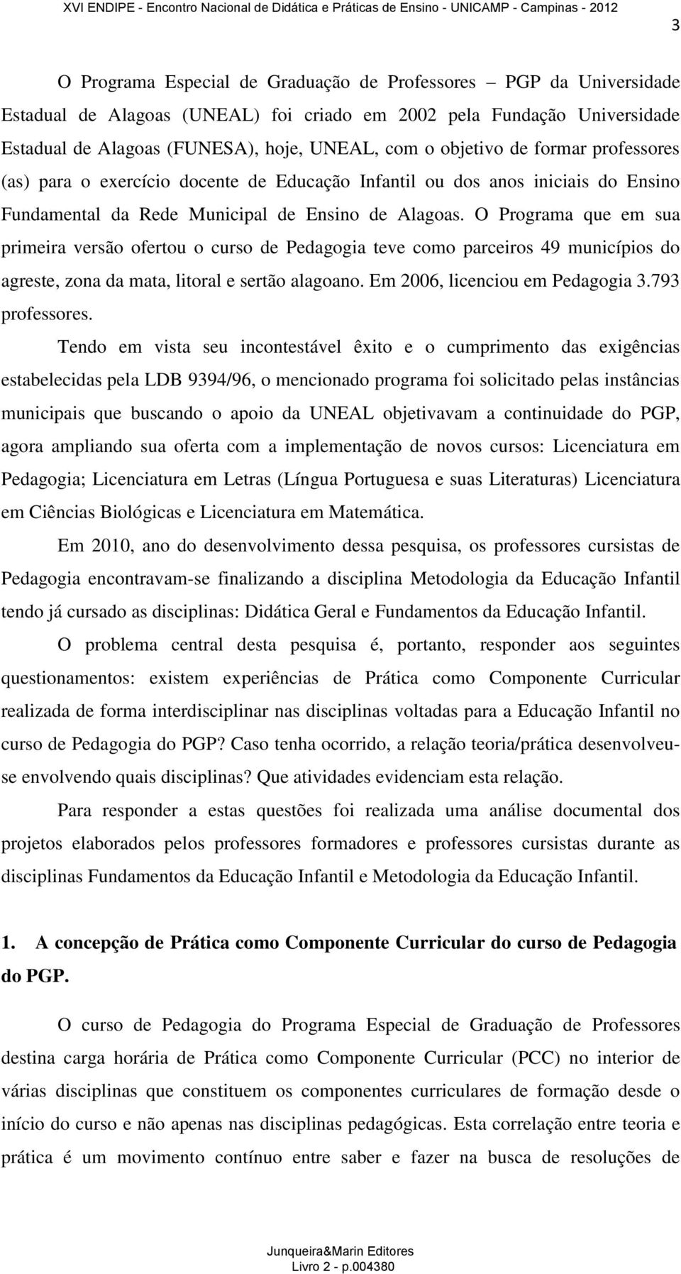 O Programa que em sua primeira versão ofertou o curso de Pedagogia teve como parceiros 49 municípios do agreste, zona da mata, litoral e sertão alagoano. Em 2006, licenciou em Pedagogia 3.