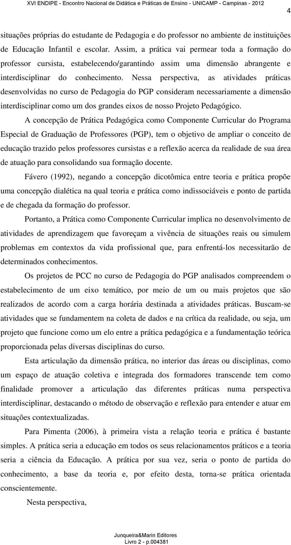 Nessa perspectiva, as atividades práticas desenvolvidas no curso de Pedagogia do PGP consideram necessariamente a dimensão interdisciplinar como um dos grandes eixos de nosso Projeto Pedagógico.