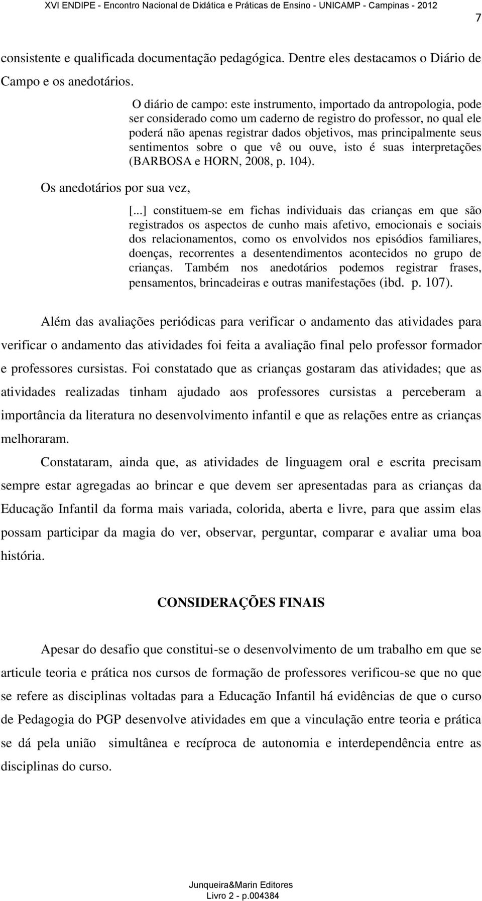 dados objetivos, mas principalmente seus sentimentos sobre o que vê ou ouve, isto é suas interpretações (BARBOSA e HORN, 2008, p. 104). [.