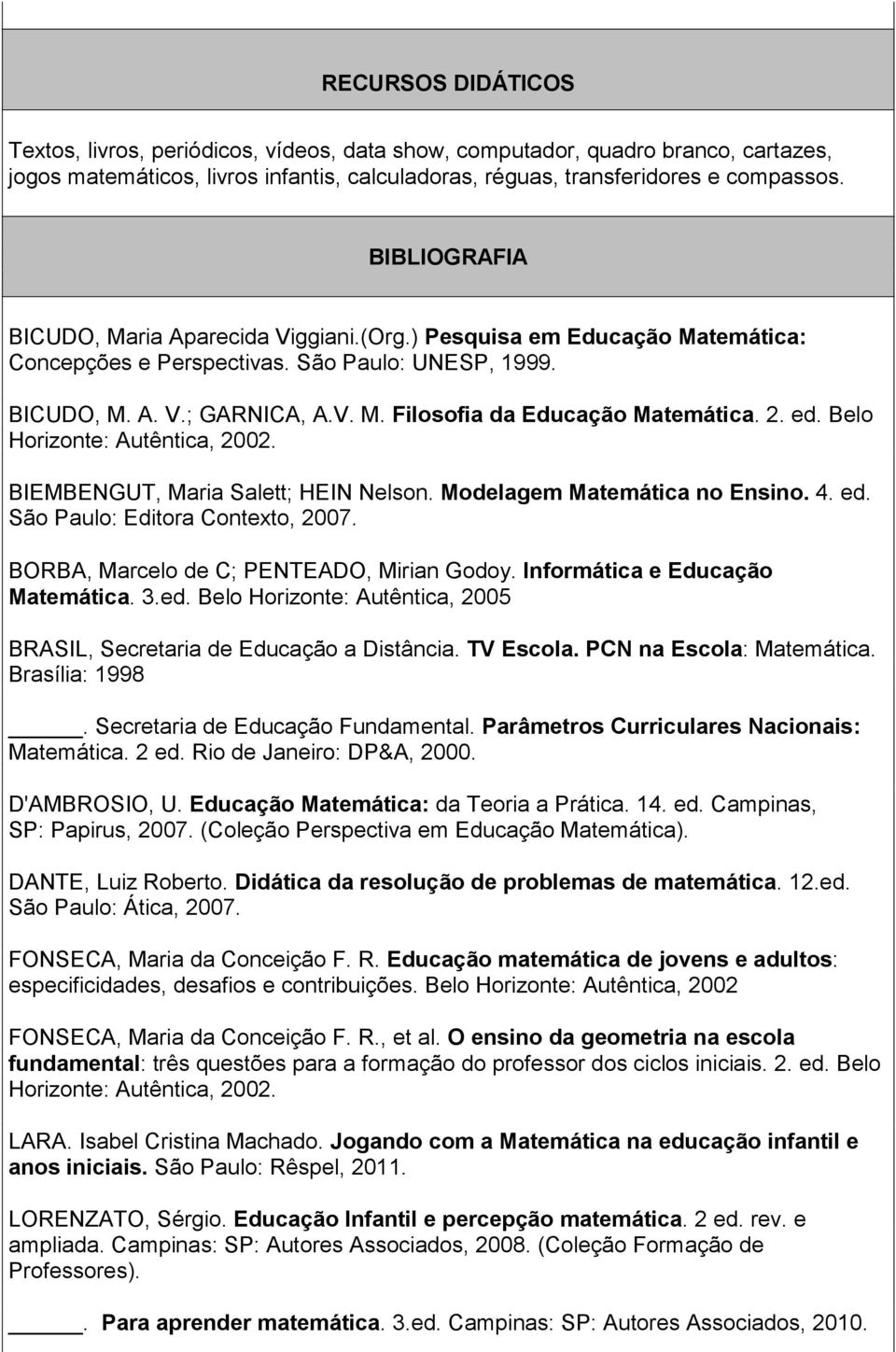 2. ed. Belo Horizonte: Autêntica, 2002. BIEMBENGUT, Maria Salett; HEIN Nelson. Modelagem Matemática no Ensino. 4. ed. São Paulo: Editora Contexto, 2007. BORBA, Marcelo de C; PENTEADO, Mirian Godoy.