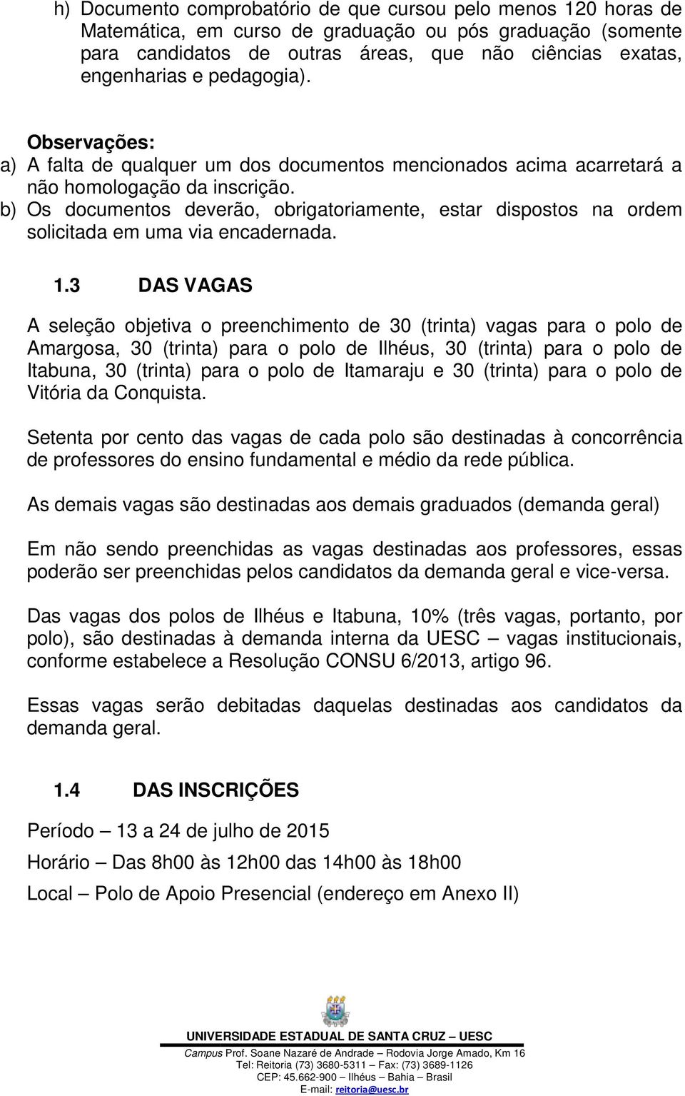 b) Os documentos deverão, obrigatoriamente, estar dispostos na ordem solicitada em uma via encadernada. 1.